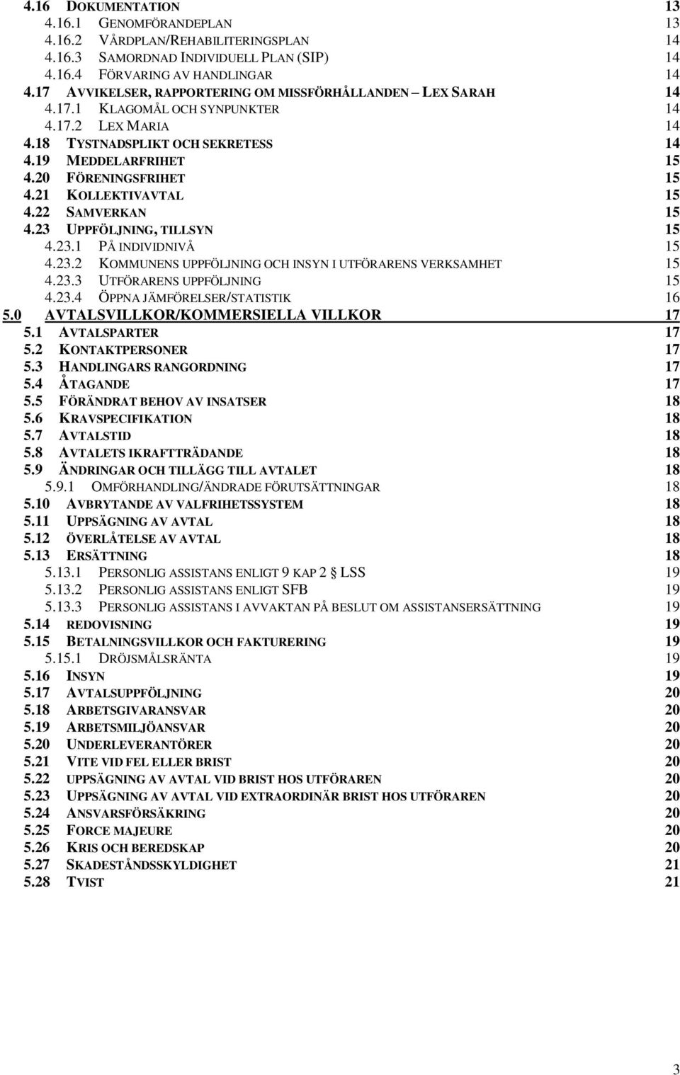 21 KOLLEKTIVAVTAL 15 4.22 SAMVERKAN 15 4.23 UPPFÖLJNING, TILLSYN 15 4.23.1 PÅ INDIVIDNIVÅ 15 4.23.2 KOMMUNENS UPPFÖLJNING OCH INSYN I UTFÖRARENS VERKSAMHET 15 4.23.3 UTFÖRARENS UPPFÖLJNING 15 4.23.4 ÖPPNA JÄMFÖRELSER/STATISTIK 16 5.