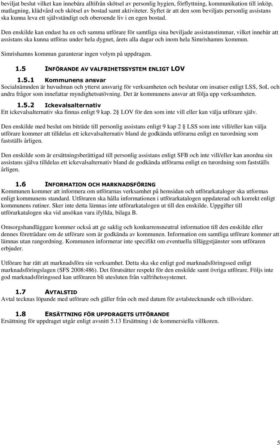 Den enskilde kan endast ha en och samma utförare för samtliga sina beviljade assistanstimmar, vilket innebär att assistans ska kunna utföras under hela dygnet, årets alla dagar och inom hela