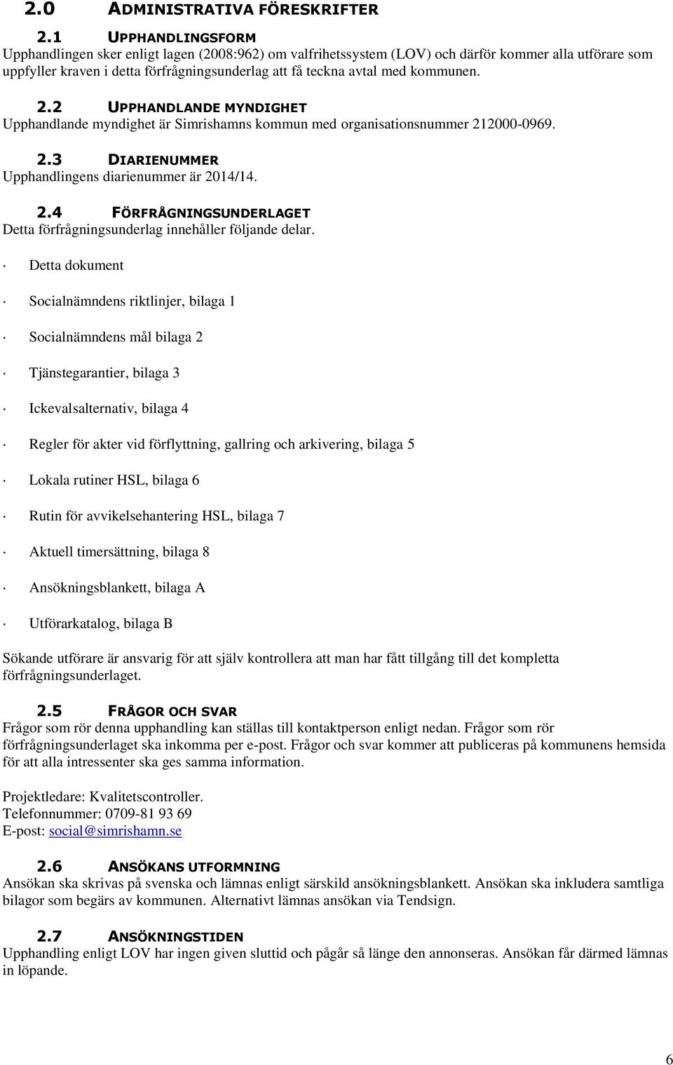 kommunen. 2.2 UPPHANDLANDE MYNDIGHET Upphandlande myndighet är Simrishamns kommun med organisationsnummer 212000-0969. 2.3 DIARIENUMMER Upphandlingens diarienummer är 2014/14. 2.4 FÖRFRÅGNINGSUNDERLAGET Detta förfrågningsunderlag innehåller följande delar.