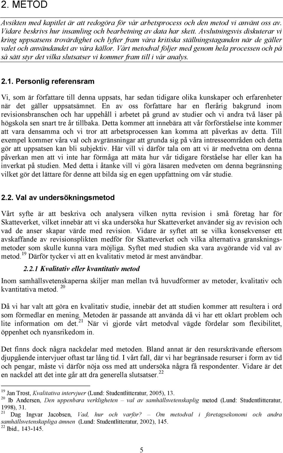 Vårt metodval följer med genom hela processen och på så sätt styr det vilka slutsatser vi kommer fram till i vår analys. 2.1.