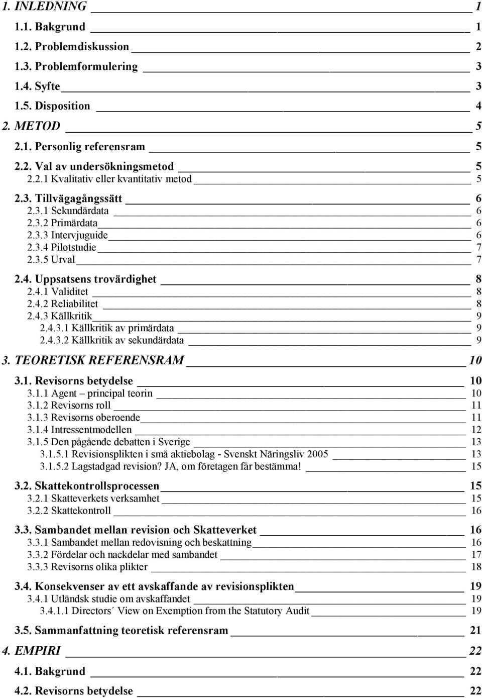 4.3.1 Källkritik av primärdata 9 2.4.3.2 Källkritik av sekundärdata 9 3. TEORETISK REFERENSRAM 10 3.1. Revisorns betydelse 10 3.1.1 Agent principal teorin 10 3.1.2 Revisorns roll 11 3.1.3 Revisorns oberoende 11 3.