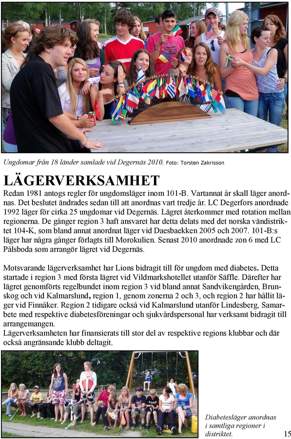 De gånger region 3 haft ansvaret har detta delats med det norska vändistriktet 104-K, som bland annat anordnat läger vid Daesbaekken 2005 och 2007.