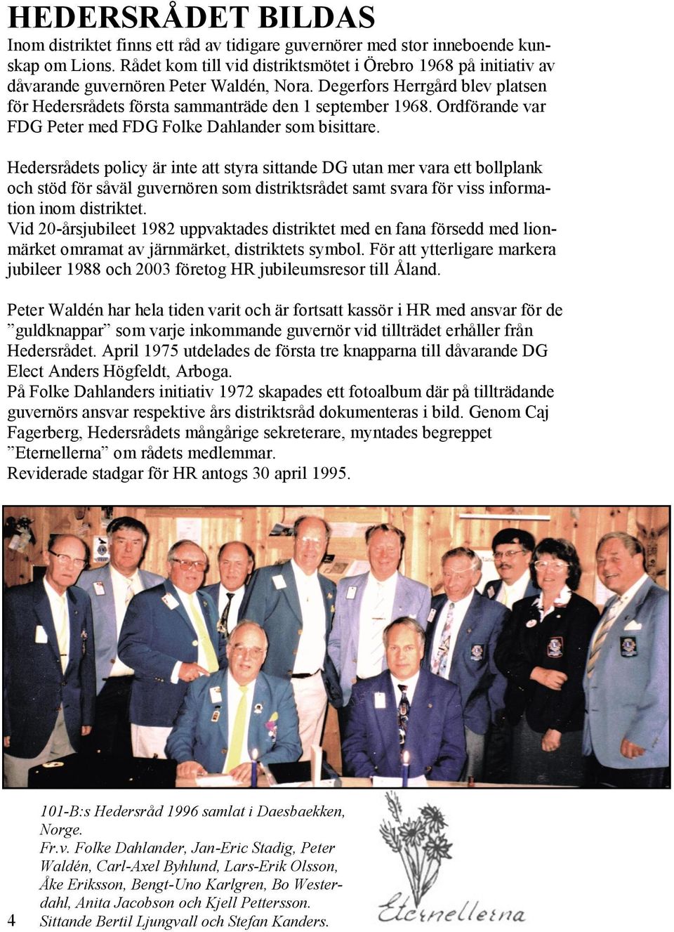 Ordförande var FDG Peter med FDG Folke Dahlander som bisittare.