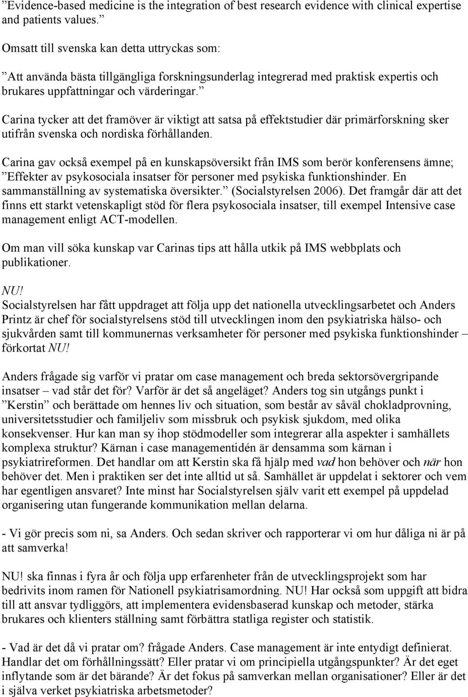 Carina tycker att det framöver är viktigt att satsa på effektstudier där primärforskning sker utifrån svenska och nordiska förhållanden.