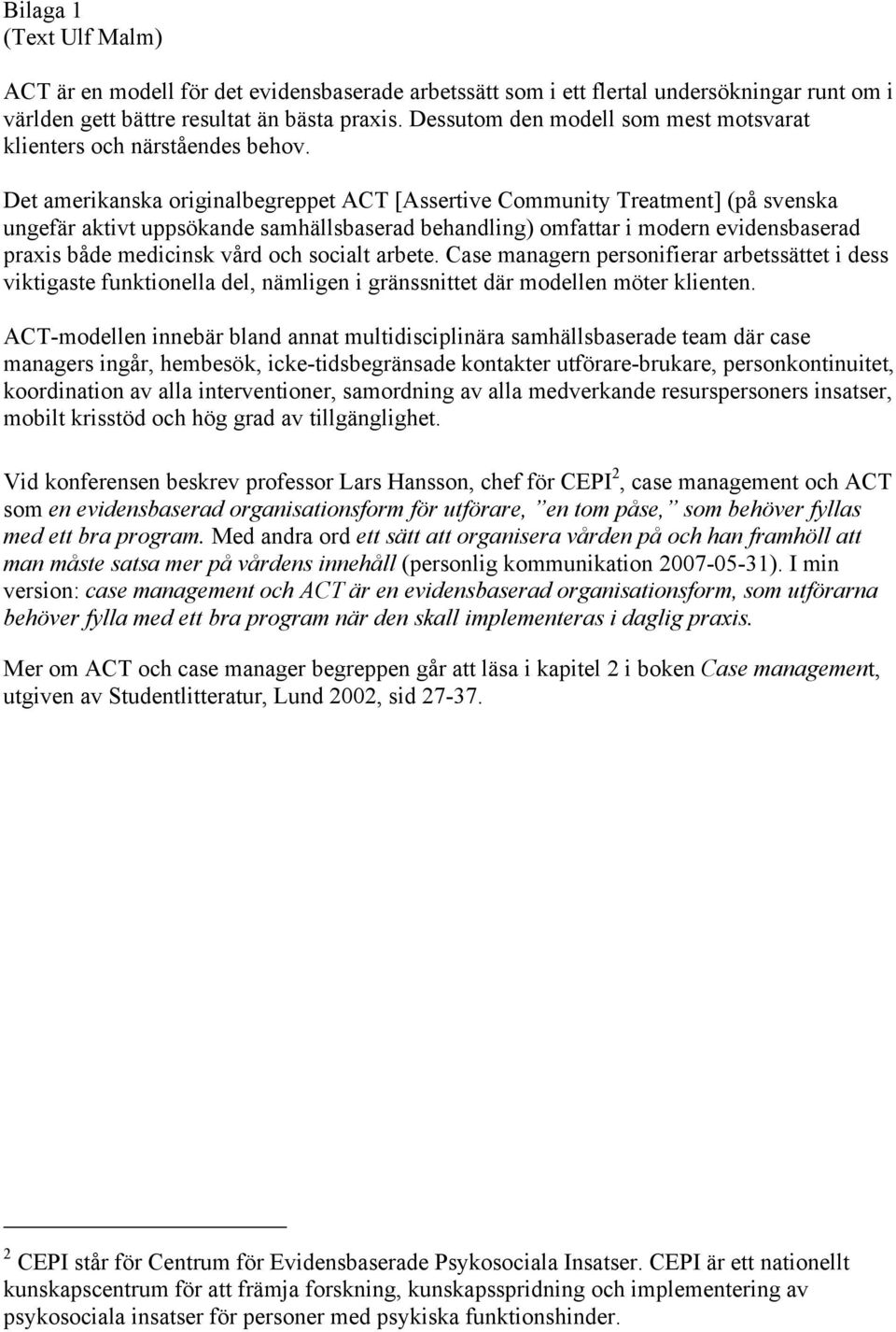 Det amerikanska originalbegreppet ACT [Assertive Community Treatment] (på svenska ungefär aktivt uppsökande samhällsbaserad behandling) omfattar i modern evidensbaserad praxis både medicinsk vård och