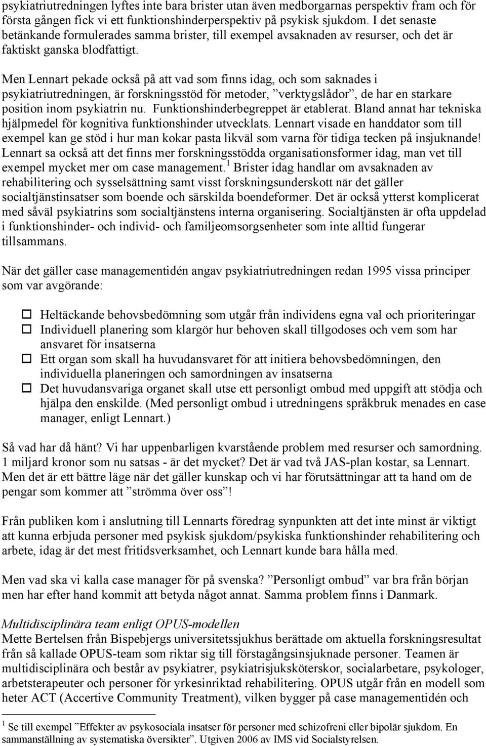 Men Lennart pekade också på att vad som finns idag, och som saknades i psykiatriutredningen, är forskningsstöd för metoder, verktygslådor, de har en starkare position inom psykiatrin nu.