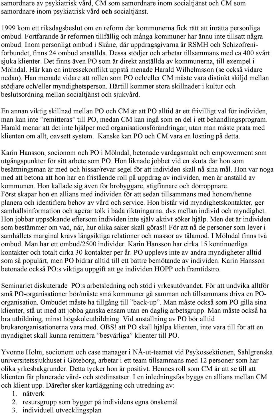 Inom personligt ombud i Skåne, där uppdragsgivarna är RSMH och Schizofreniförbundet, finns 24 ombud anställda. Dessa stödjer och arbetar tillsammans med ca 400 svårt sjuka klienter.