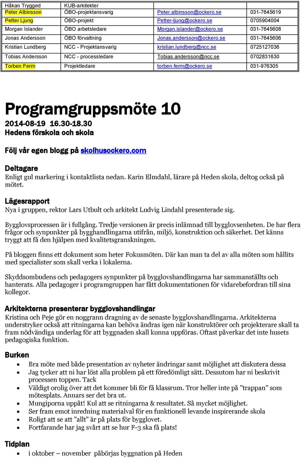 se 031-7645606 Kristian Lundberg NCC - Projektansvarig kristian.lundberg@ncc.se 0725127036 Tobias Andersson NCC - processledare Tobias.andersson@ncc.se 0702831630 Torben Ferm Projektledare torben.