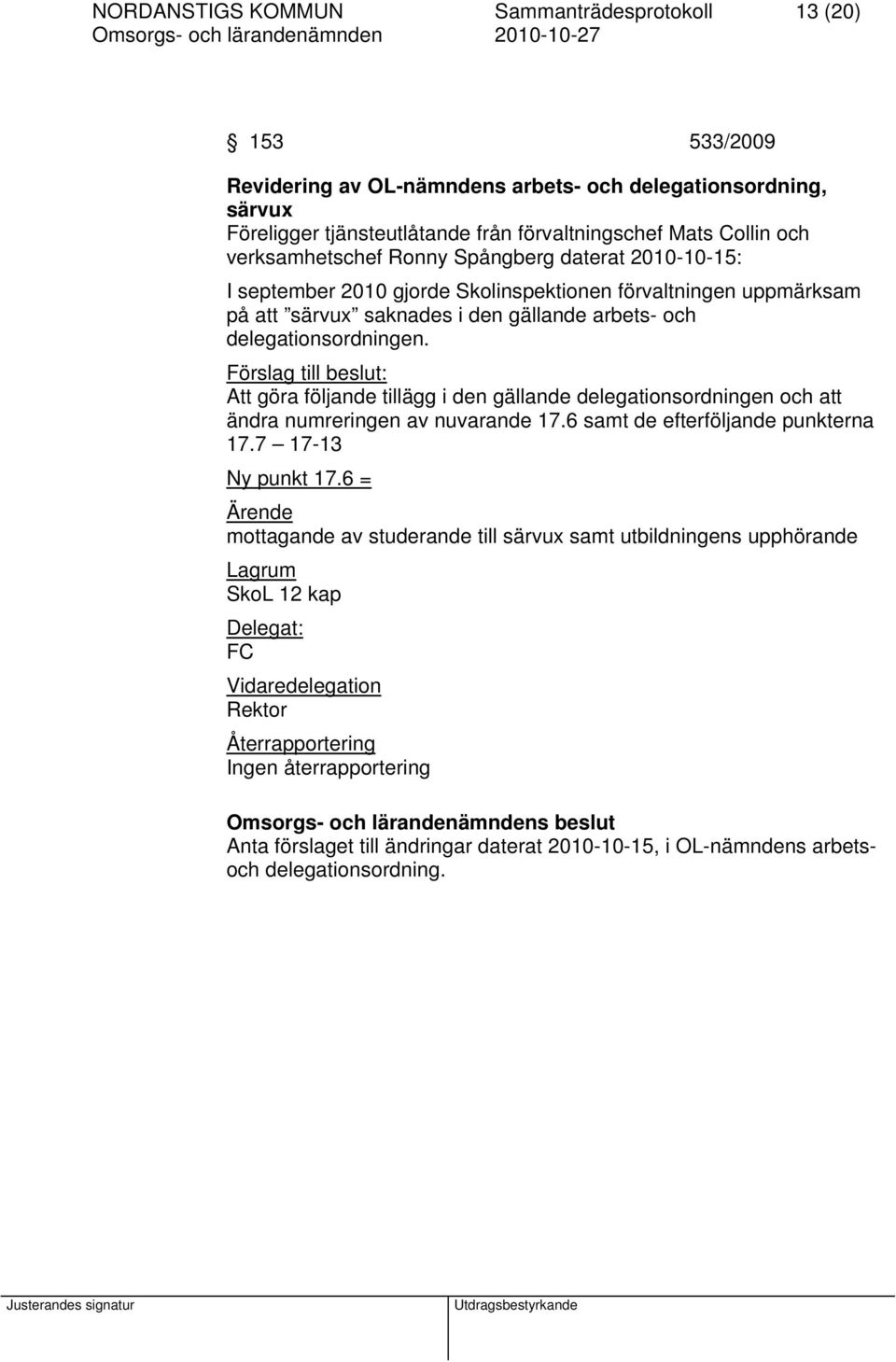 Förslag till beslut: Att göra följande tillägg i den gällande delegationsordningen och att ändra numreringen av nuvarande 17.6 samt de efterföljande punkterna 17.7 17-13 Ny punkt 17.