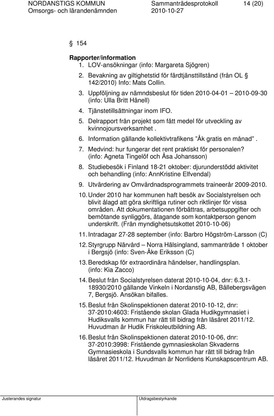 Tjänstetillsättningar inom IFO. 5. Delrapport från projekt som fått medel för utveckling av kvinnojoursverksamhet. 6. Information gällande kollektivtrafikens Åk gratis en månad. 7.