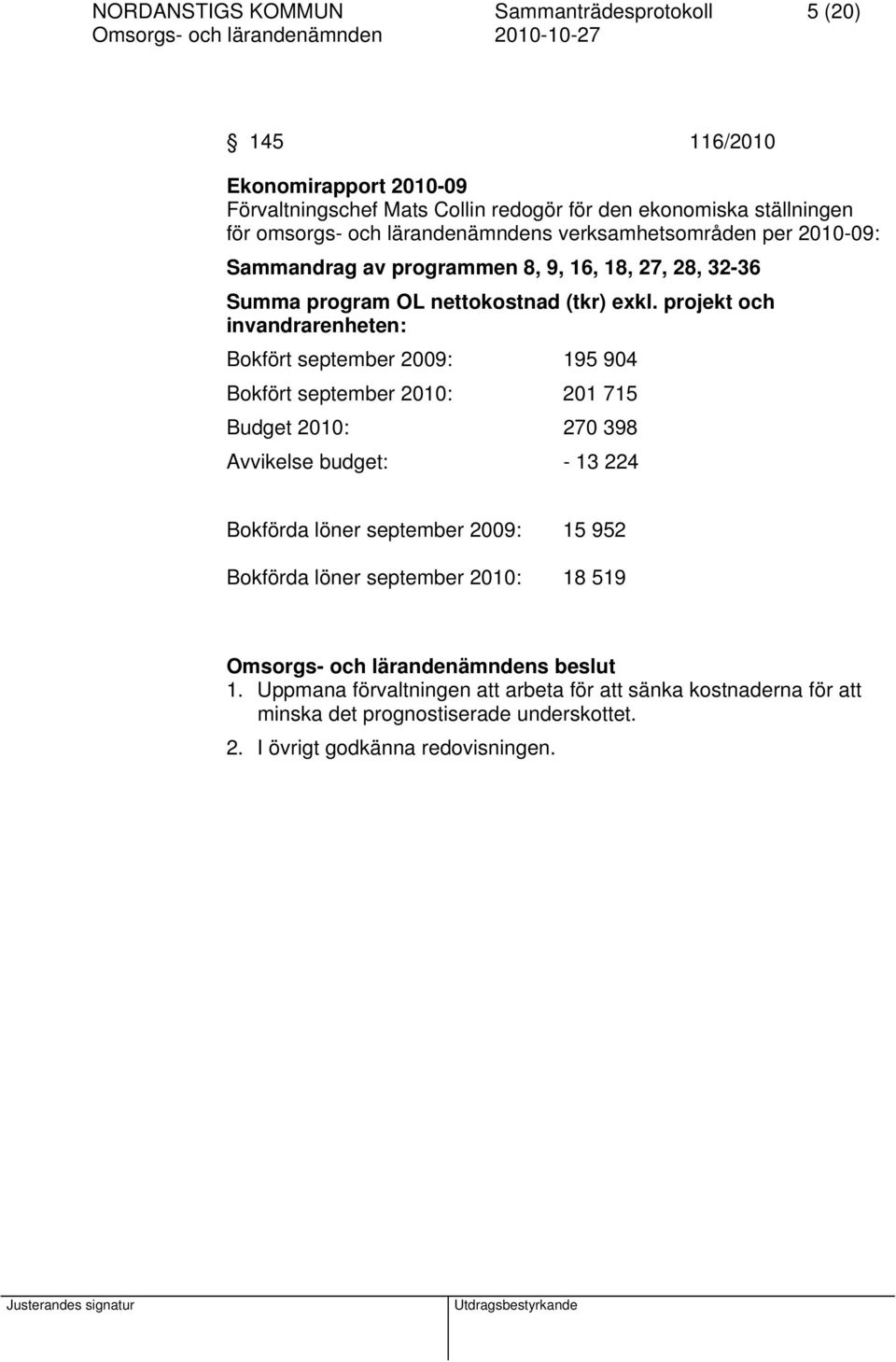 projekt och invandrarenheten: Bokfört september 2009: 195 904 Bokfört september 2010: 201 715 Budget 2010: 270 398 Avvikelse budget: - 13 224 Bokförda löner september