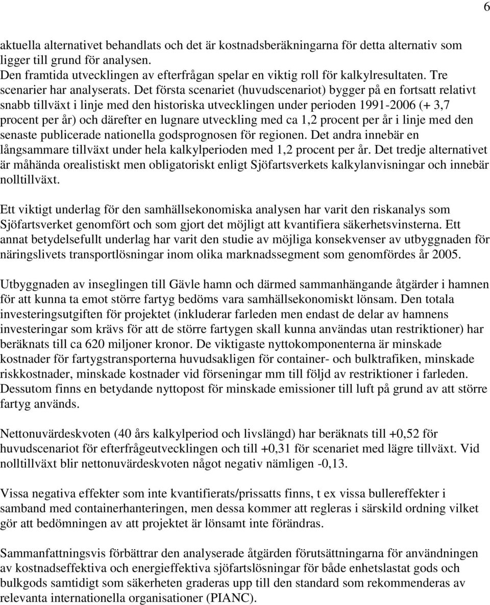 Det första scenariet (huvudscenariot) bygger på en fortsatt relativt snabb tillväxt i linje med den historiska utvecklingen under perioden 1991-2006 (+ 3,7 procent per år) och därefter en lugnare