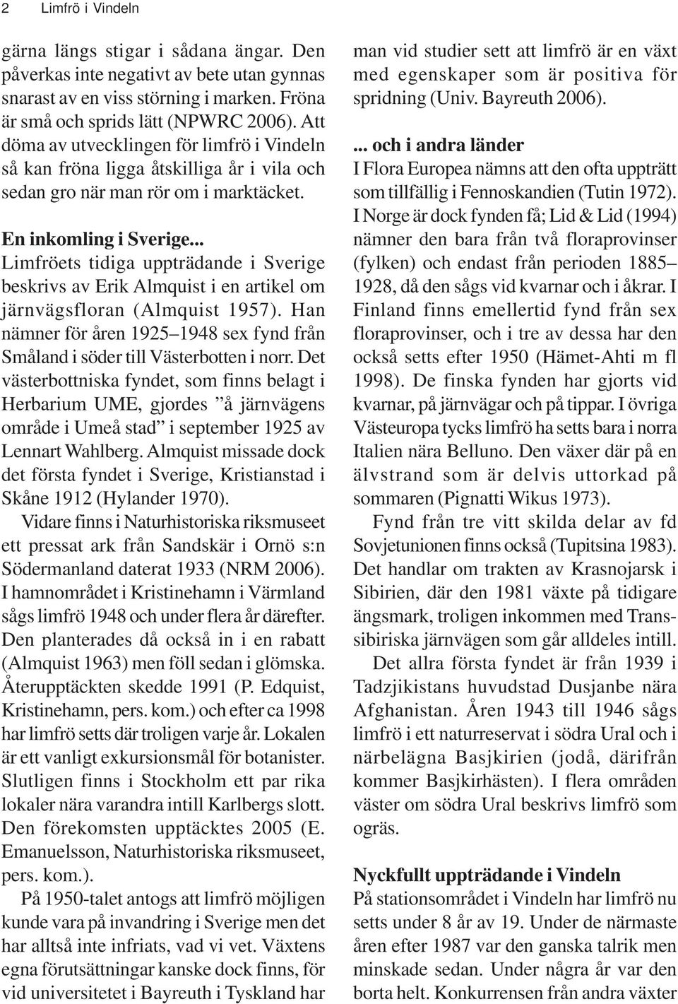 .. Limfröets tidiga uppträdande i Sverige beskrivs av Erik Almquist i en artikel om järnvägsfloran (Almquist 1957).