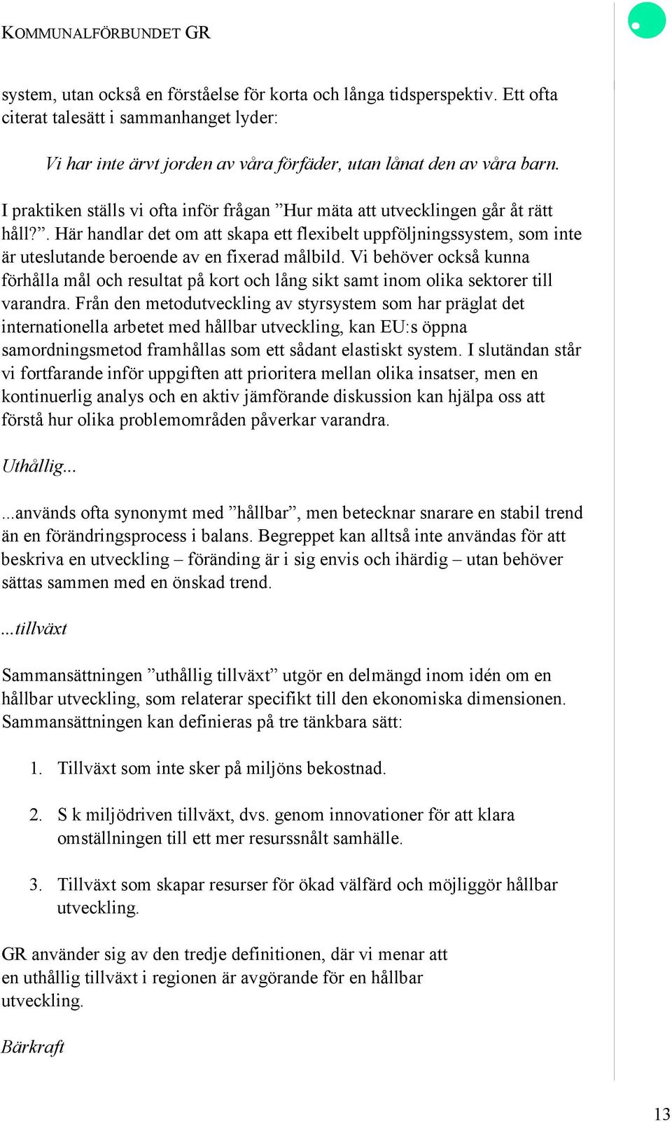 . Här handlar det om att skapa ett flexibelt uppföljningssystem, som inte är uteslutande beroende av en fixerad målbild.