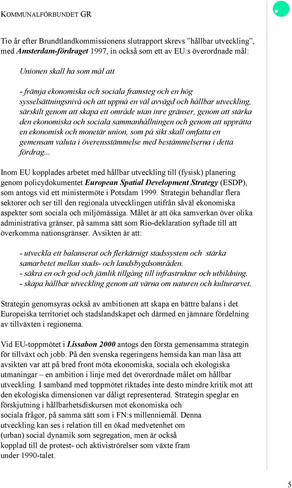 sociala sammanhållningen och genom att upprätta en ekonomisk och monetär union, som på sikt skall omfatta en gemensam valuta i överensstämmelse med bestämmelserna i detta fördrag.