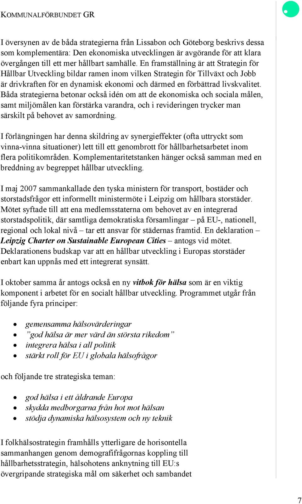 Båda strategierna betonar också idén om att de ekonomiska och sociala målen, samt miljömålen kan förstärka varandra, och i revideringen trycker man särskilt på behovet av samordning.