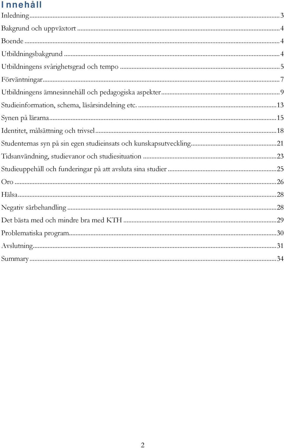 .. 15 Identitet, målsättning och trivsel... 18 Studenternas syn på sin egen studieinsats och kunskapsutveckling... 21 Tidsanvändning, studievanor och studiesituation.