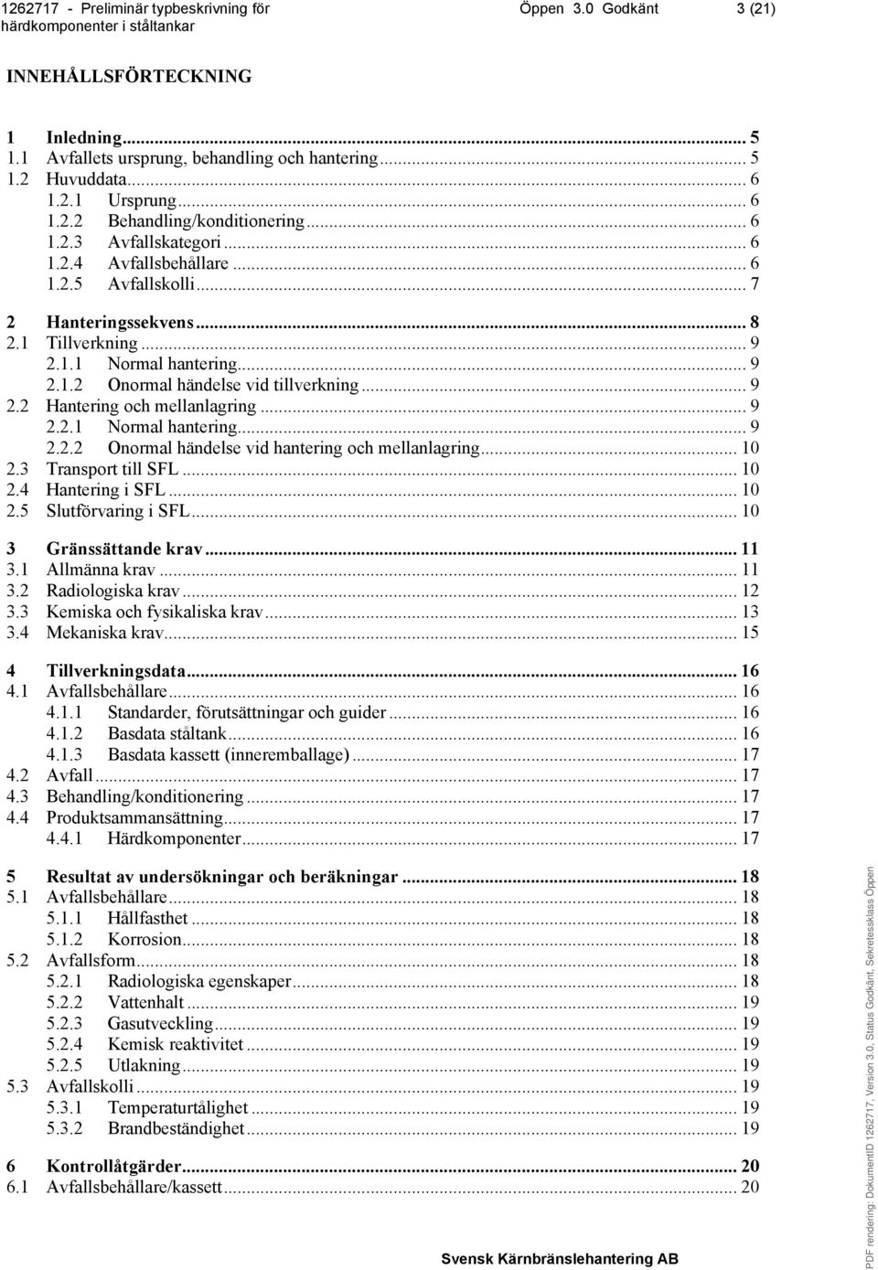 .. 9 2.2.1 Normal hantering... 9 2.2.2 Onormal händelse vid hantering och mellanlagring... 10 2.3 Transport till SFL... 10 2.4 Hantering i SFL... 10 2.5 Slutförvaring i SFL... 10 3 Gränssättande krav.