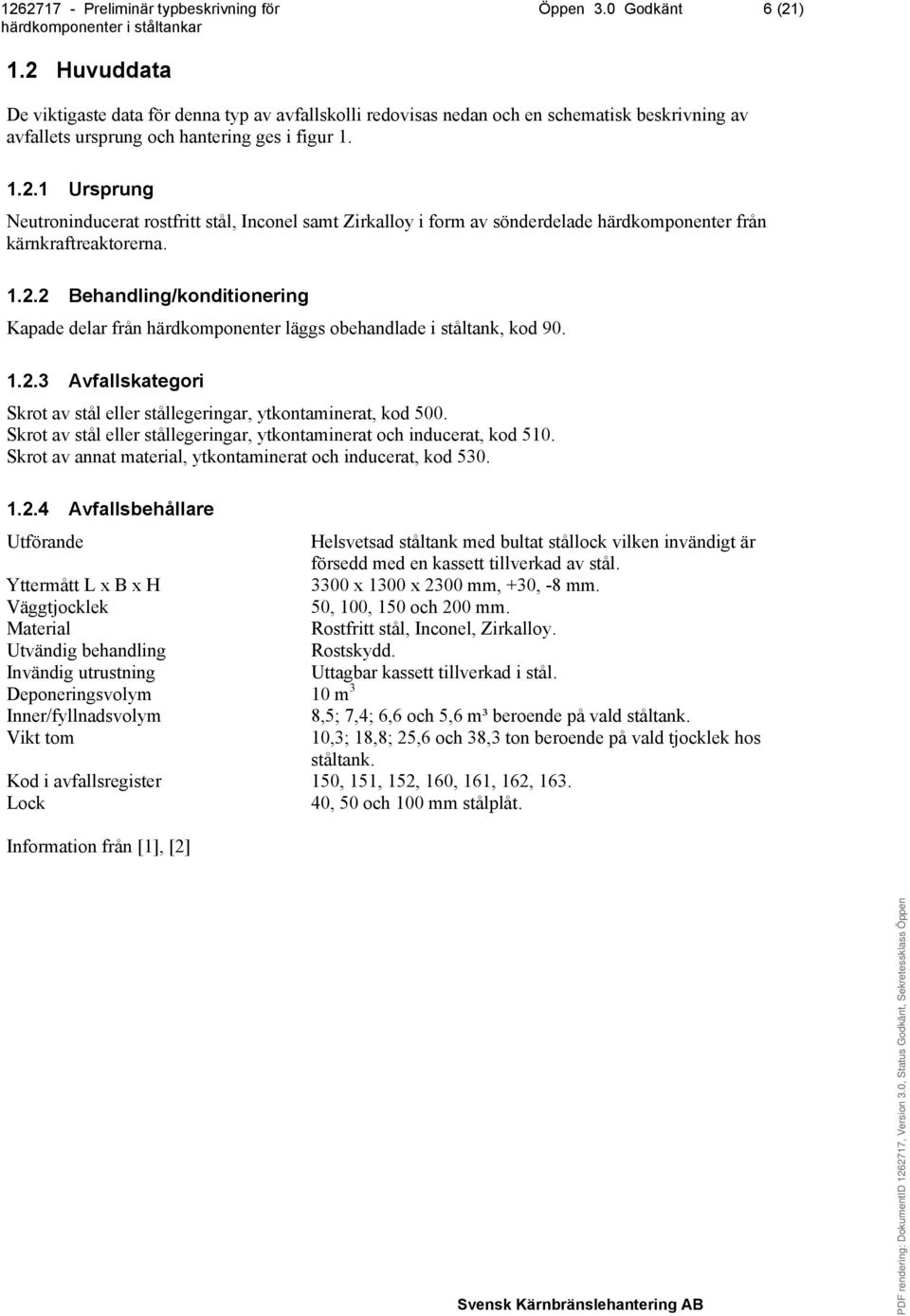 Skrot av stål eller stållegeringar, ytkontaminerat och inducerat, kod 510. Skrot av annat material, ytkontaminerat och inducerat, kod 530. 1.2.