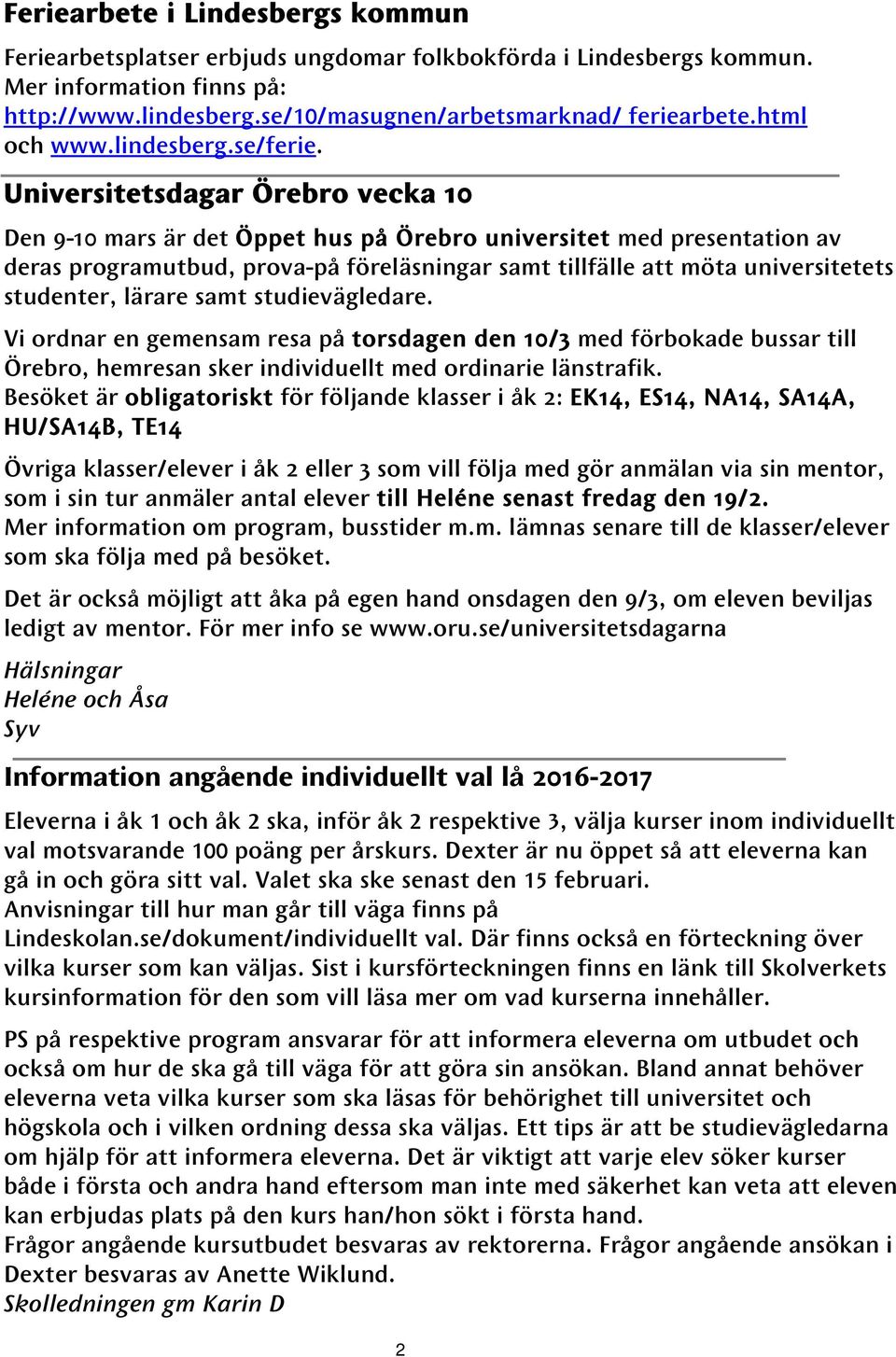 Universitetsdagar Örebro vecka 10 Den 9-10 mars är det Öppet hus på Örebro universitet med presentation av deras programutbud, prova-på föreläsningar samt tillfälle att möta universitetets studenter,