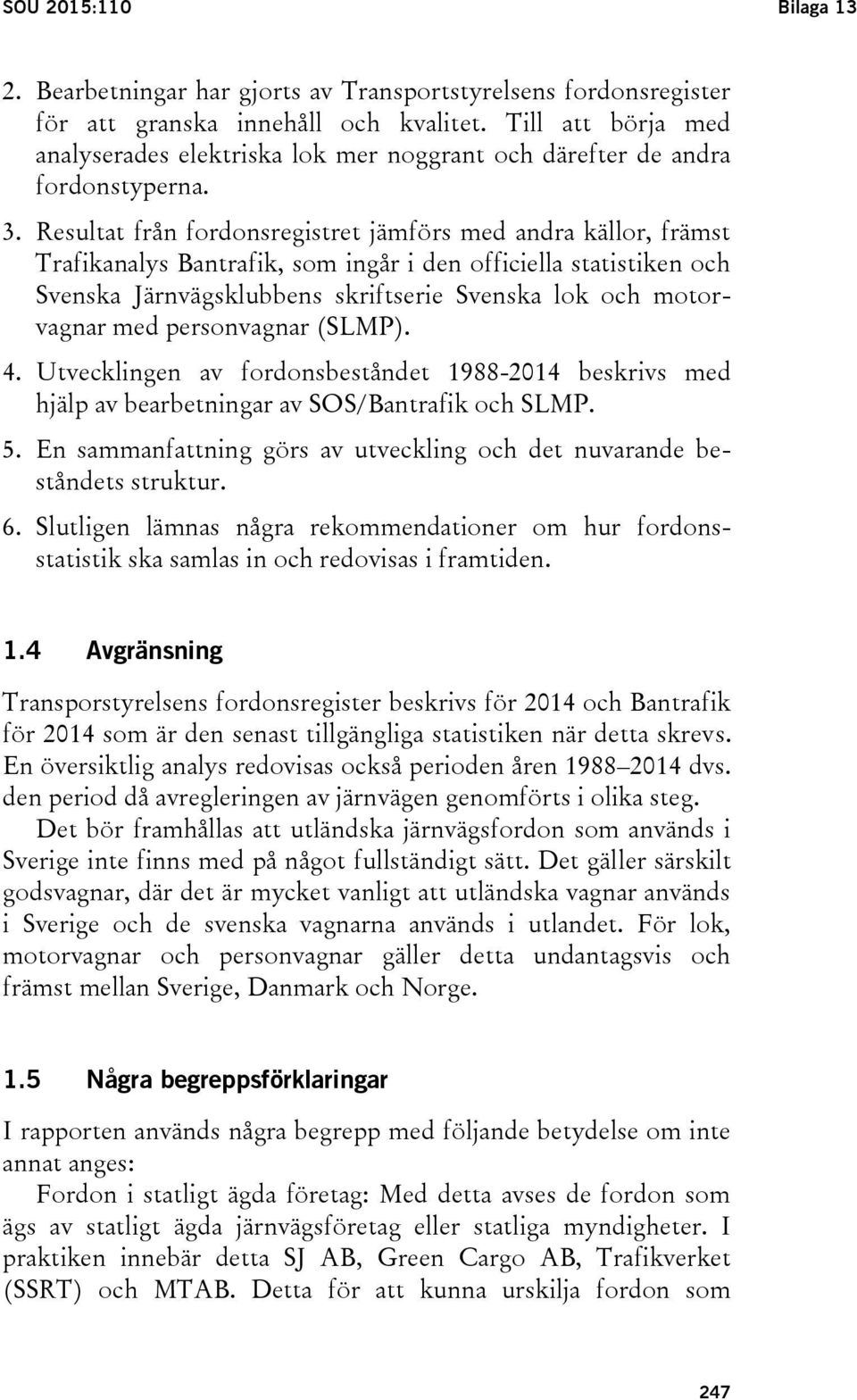 Resultat från fordonsregistret jämförs med andra källor, främst Trafikanalys Bantrafik, som ingår i den officiella statistiken och Svenska Järnvägsklubbens skriftserie Svenska lok och motorvagnar med