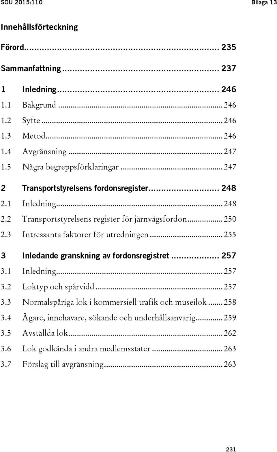 3 Intressanta faktorer för utredningen... 255 3 Inledande granskning av fordonsregistret... 257 3.1 Inledning... 257 3.2 Loktyp och spårvidd... 257 3.3 Normalspåriga lok i kommersiell trafik och museilok.