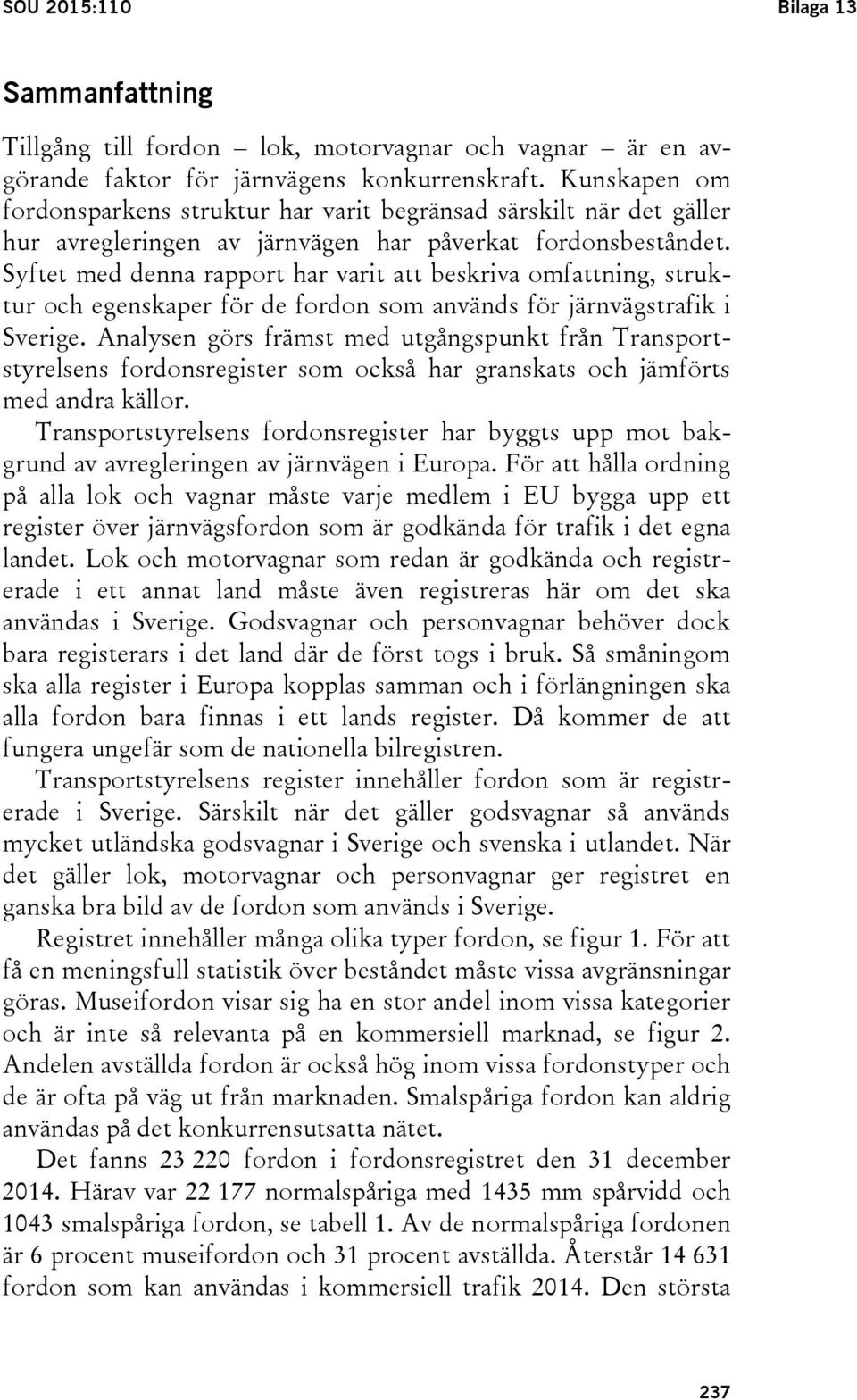 Syftet med denna rapport har varit att beskriva omfattning, struktur och egenskaper för de fordon som används för järnvägstrafik i Sverige.