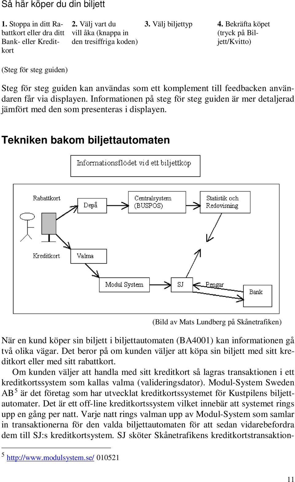 Informationen på steg för steg guiden är mer detaljerad jämfört med den som presenteras i displayen.