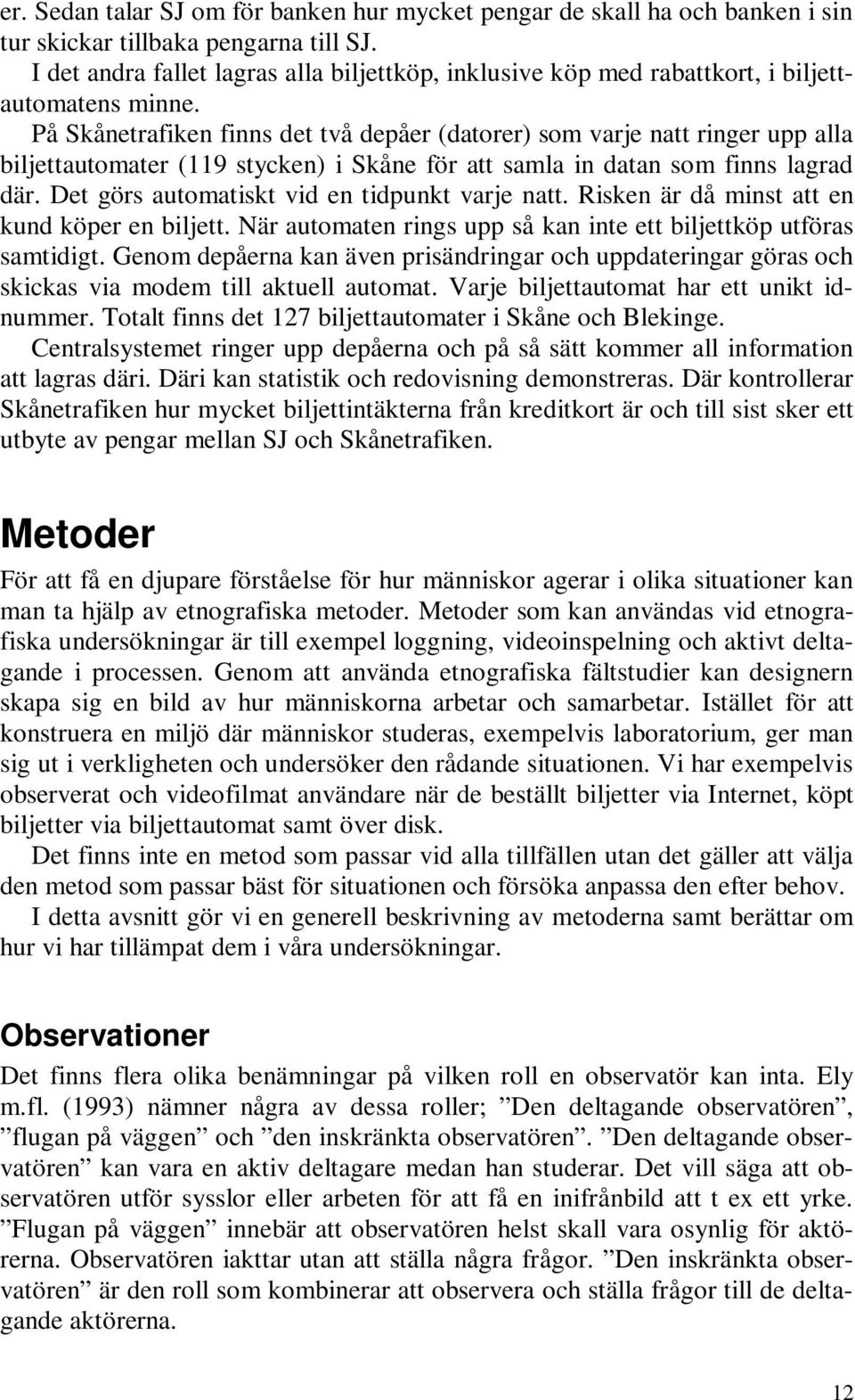 På Skånetrafiken finns det två depåer (datorer) som varje natt ringer upp alla biljettautomater (119 stycken) i Skåne för att samla in datan som finns lagrad där.