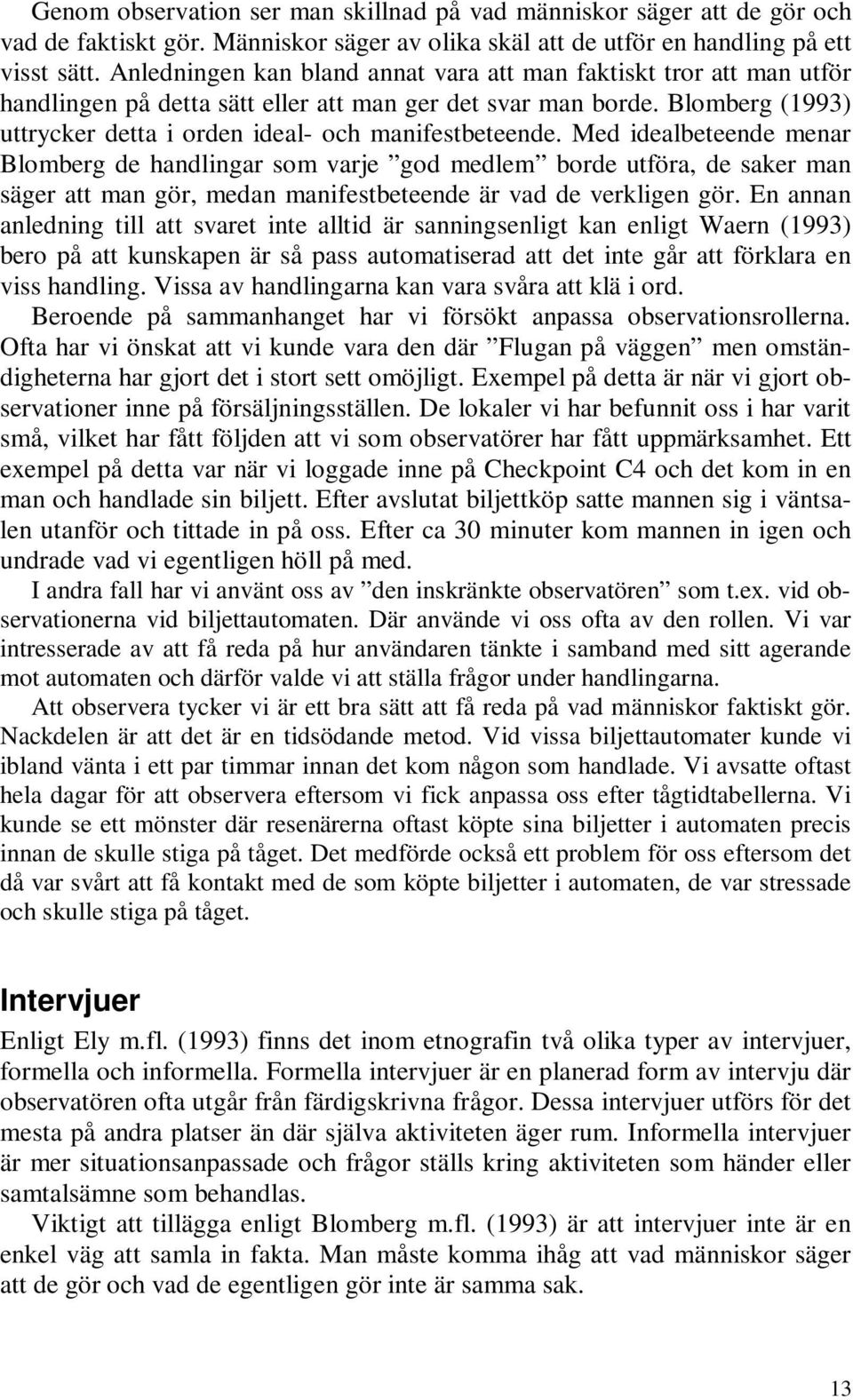 Med idealbeteende menar Blomberg de handlingar som varje god medlem borde utföra, de saker man säger att man gör, medan manifestbeteende är vad de verkligen gör.