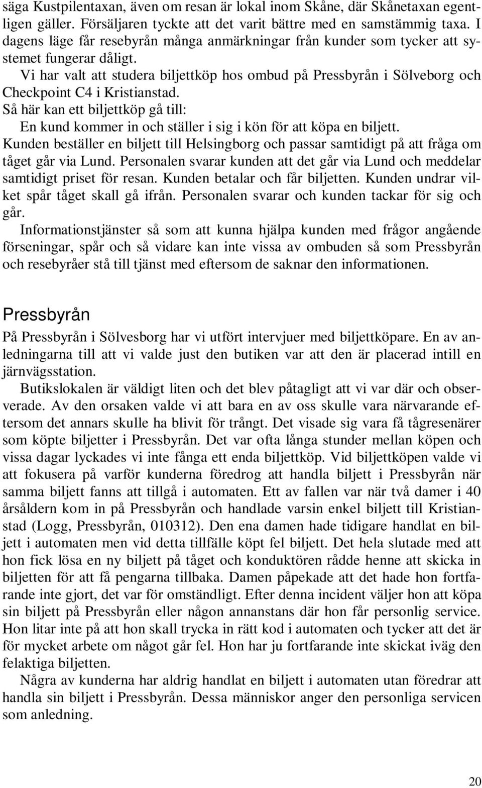 Vi har valt att studera biljettköp hos ombud på Pressbyrån i Sölveborg och Checkpoint C4 i Kristianstad.