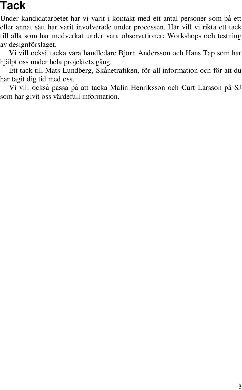 Vi vill också tacka våra handledare Björn Andersson och Hans Tap som har hjälpt oss under hela projektets gång.