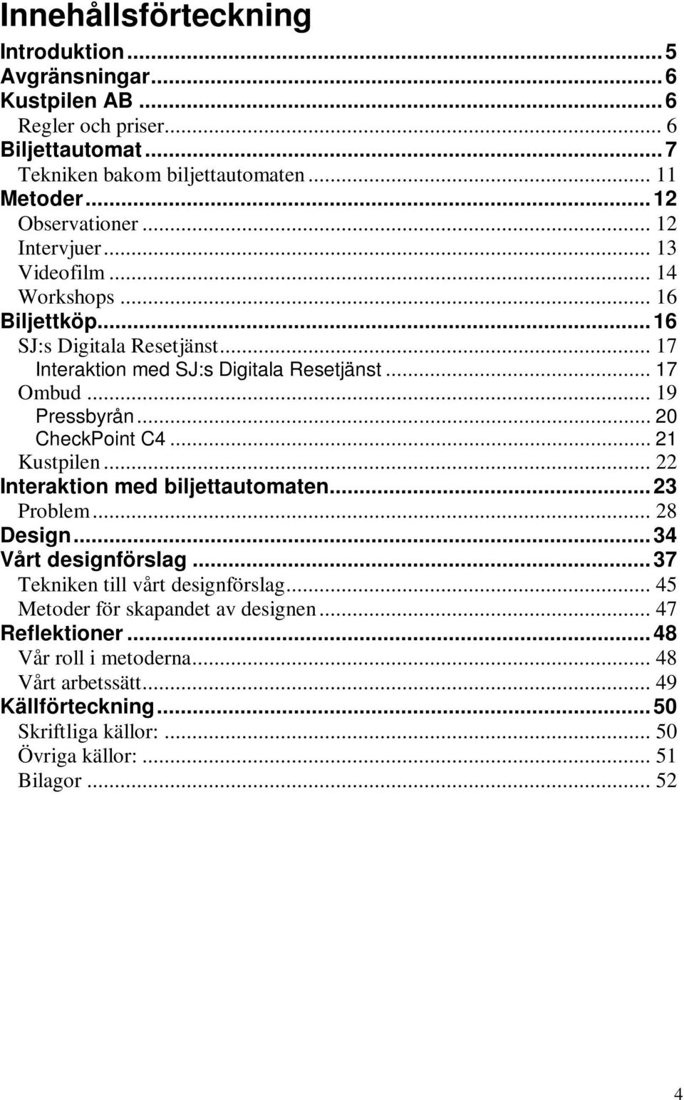 .. 19 Pressbyrån... 20 CheckPoint C4... 21 Kustpilen... 22 Interaktion med biljettautomaten... 23 Problem... 28 Design... 34 Vårt designförslag... 37 Tekniken till vårt designförslag.