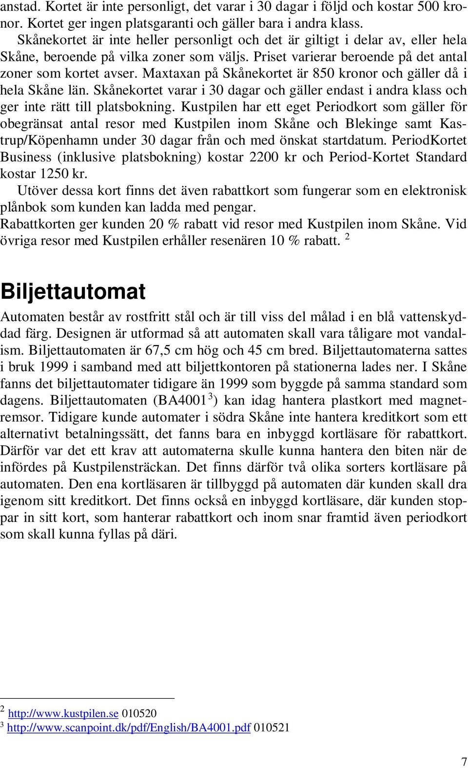 Maxtaxan på Skånekortet är 850 kronor och gäller då i hela Skåne län. Skånekortet varar i 30 dagar och gäller endast i andra klass och ger inte rätt till platsbokning.