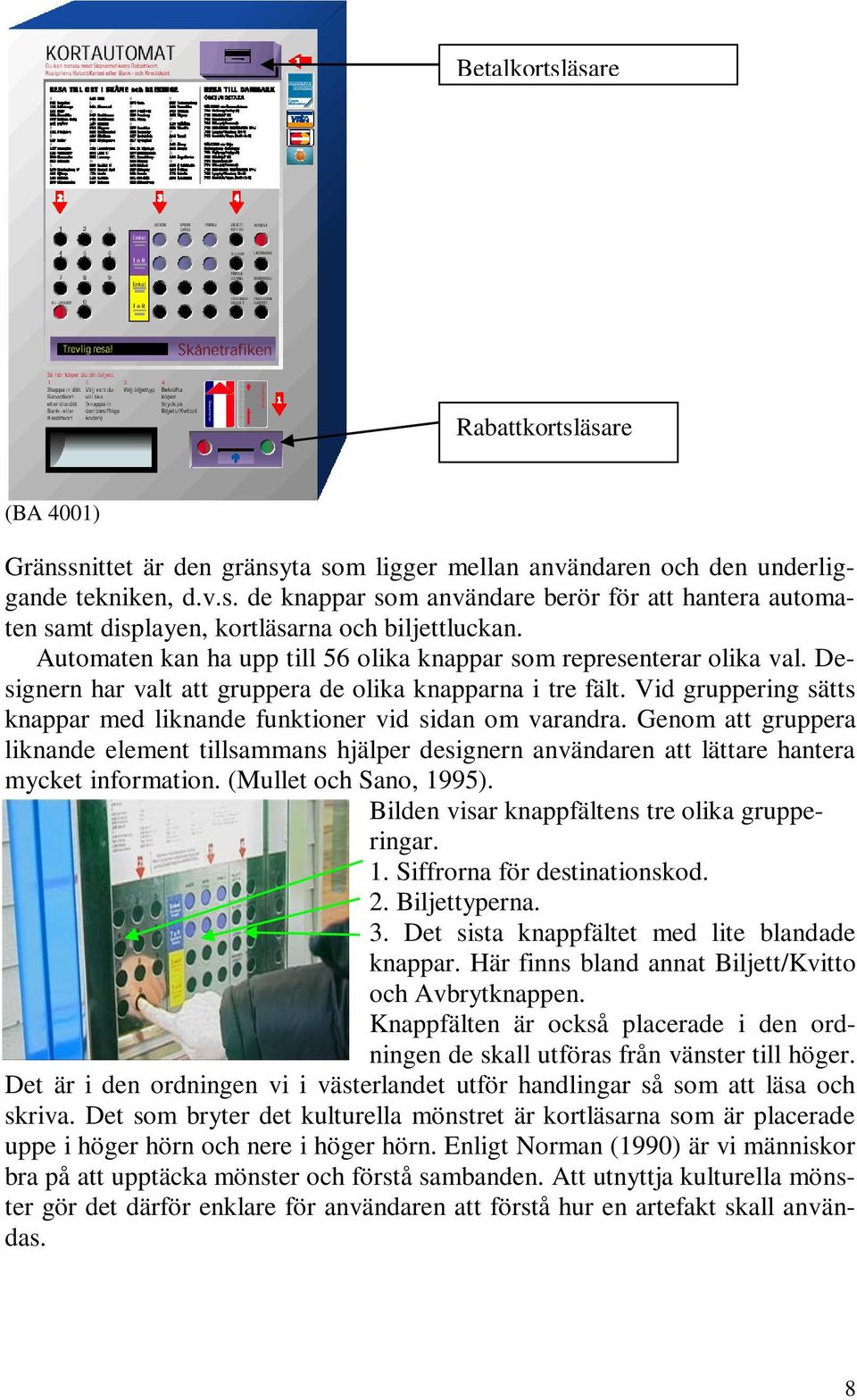 Vid gruppering sätts knappar med liknande funktioner vid sidan om varandra. Genom att gruppera liknande element tillsammans hjälper designern användaren att lättare hantera mycket information.