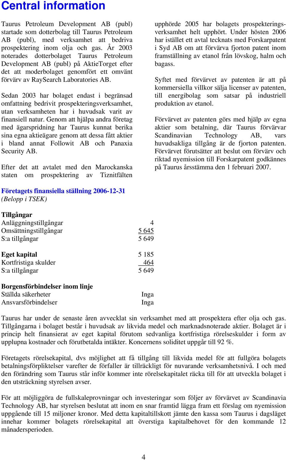 Sedan 2003 har bolaget endast i begränsad omfattning bedrivit prospekteringsverksamhet, utan verksamheten har i huvudsak varit av finansiell natur.