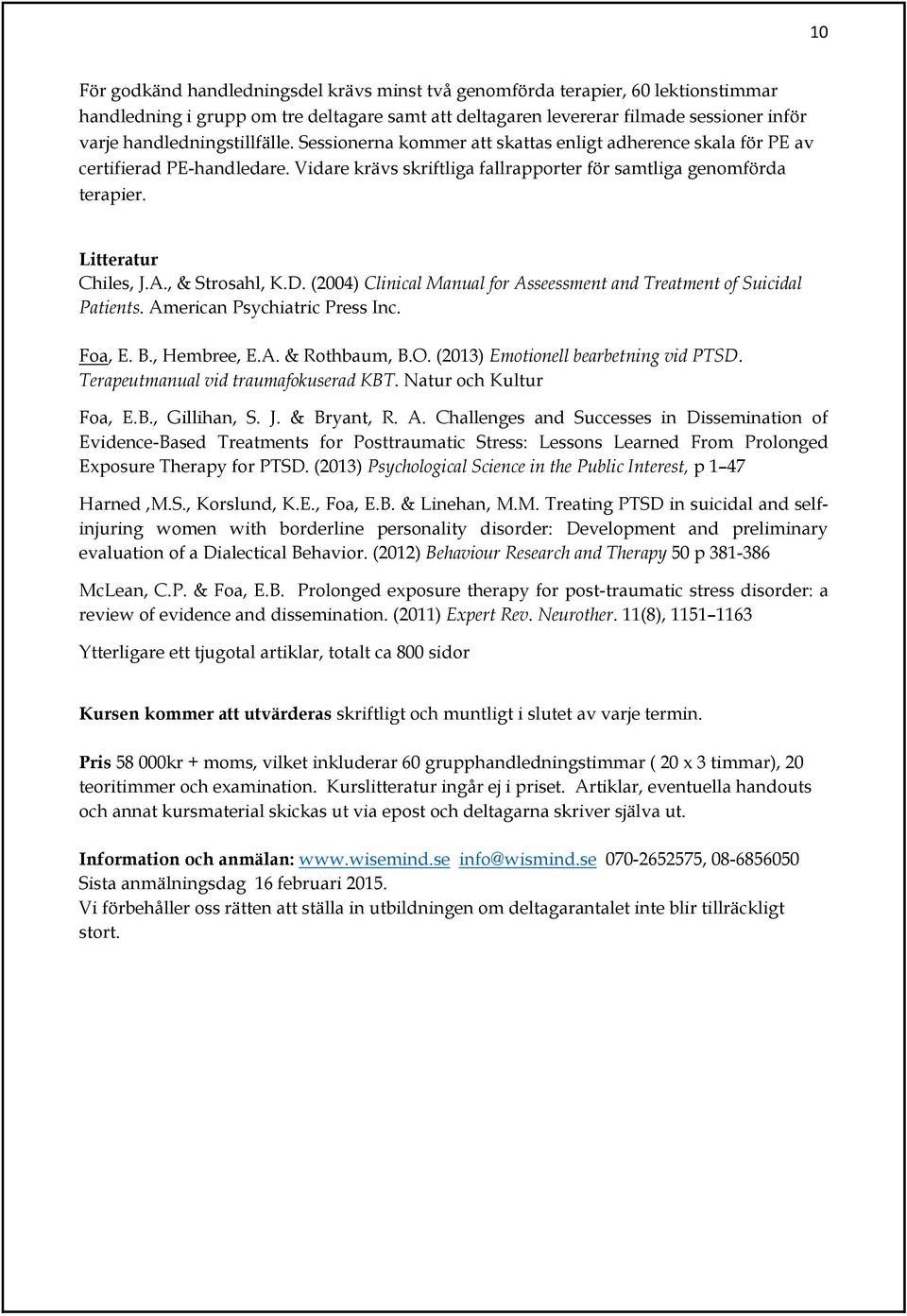 Litteratur Chiles, J.A., & Strosahl, K.D. (2004) Clinical Manual for Asseessment and Treatment of Suicidal Patients. American Psychiatric Press Inc. Foa, E. B., Hembree, E.A. & Rothbaum, B.O.