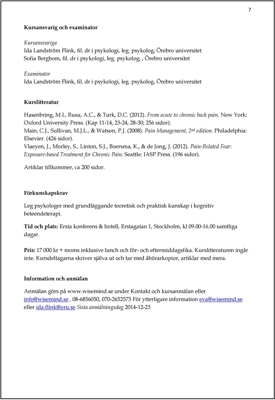 (Kap 11-14, 23-24, 28-30; 256 sidor). Main, C.J., Sullivan, M.J.L., & Watson, P.J. (2008). Pain Management, 2 nd edition. Philadelphia: Elsevier. (426 sidor). Vlaeyen, J., Morley, S., Linton, S.J., Boersma, K.