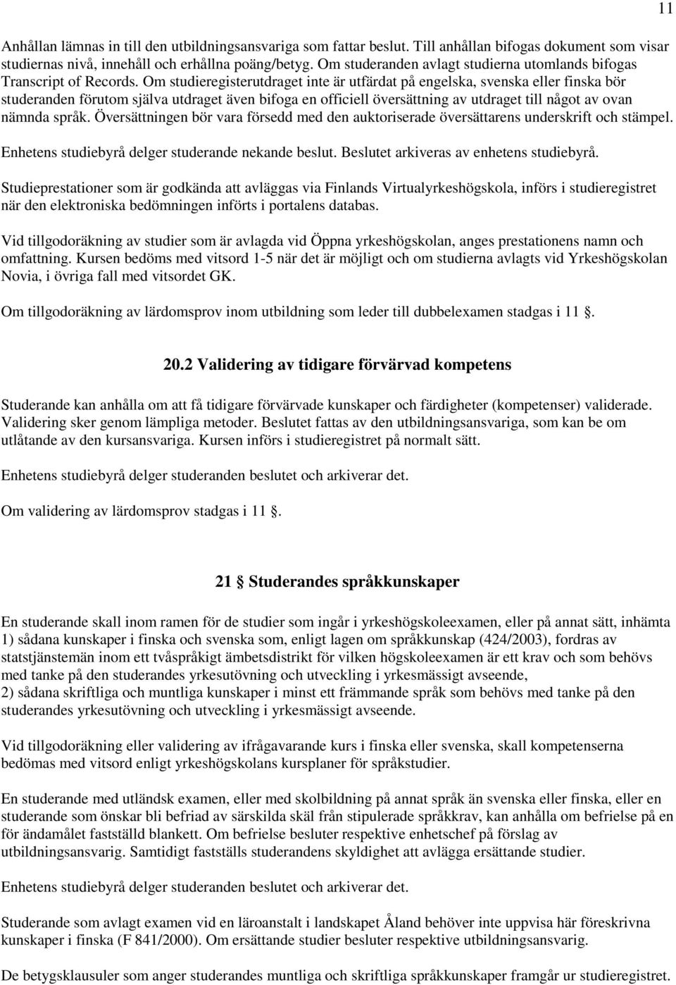 Om studieregisterutdraget inte är utfärdat på engelska, svenska eller finska bör studeranden förutom själva utdraget även bifoga en officiell översättning av utdraget till något av ovan nämnda språk.