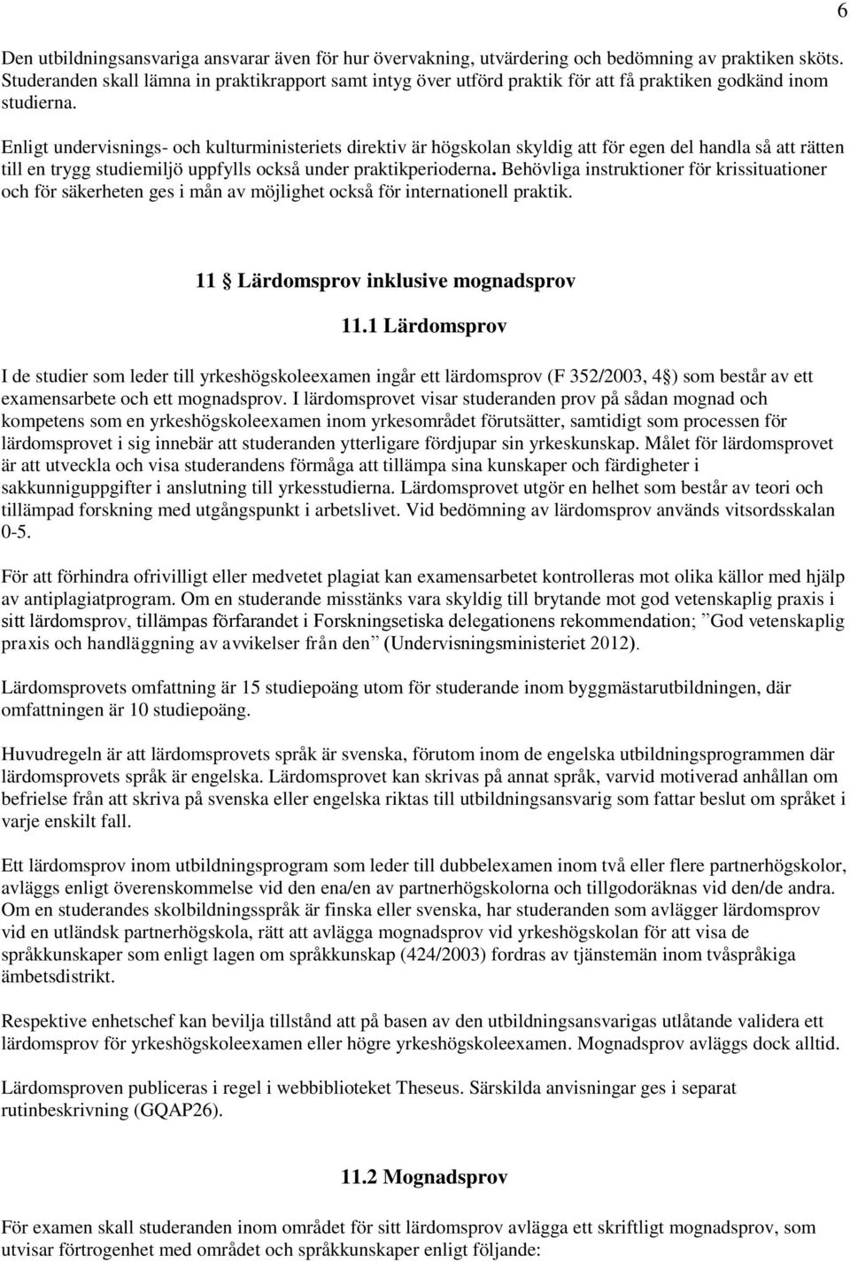 Enligt undervisnings- och kulturministeriets direktiv är högskolan skyldig att för egen del handla så att rätten till en trygg studiemiljö uppfylls också under praktikperioderna.