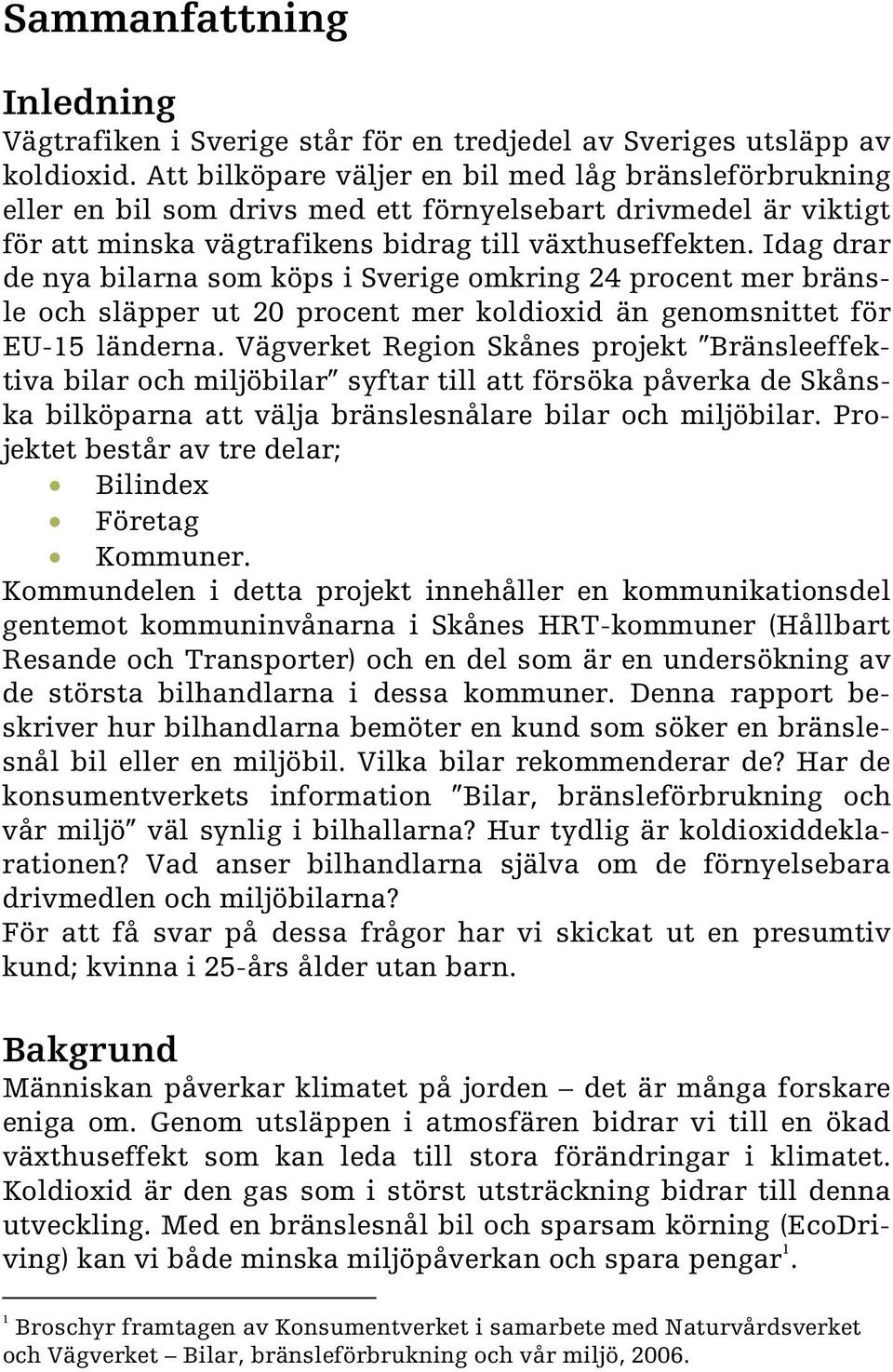 Idag drar de nya bilarna som köps i Sverige omkring 24 procent mer bränsle och släpper ut 20 procent mer koldioxid än genomsnittet för EU-15 länderna.