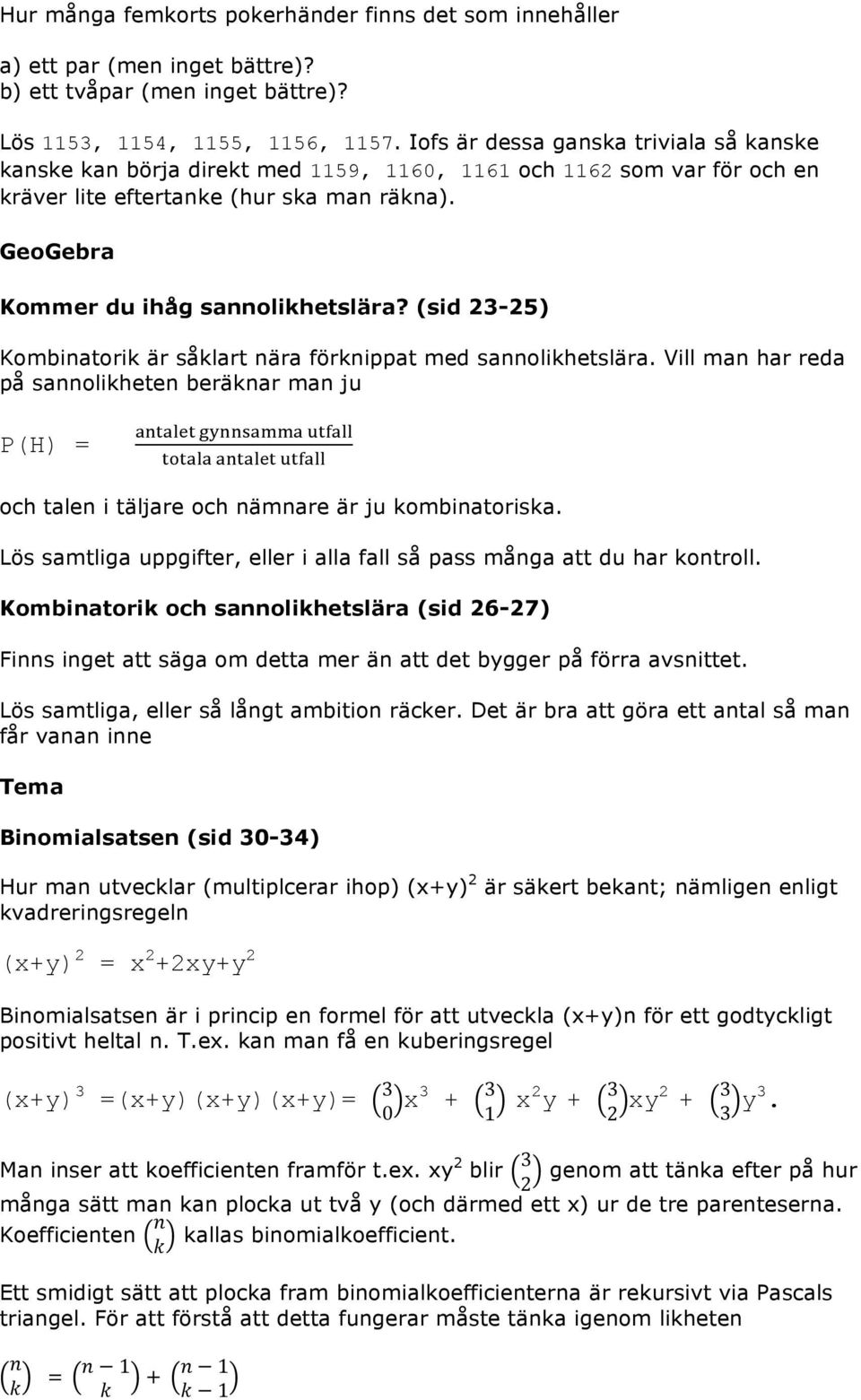 (sid 23-25) Kombinatori är sålart nära förnippat med sannolihetslära. Vill man har reda på sannoliheten beränar man ju P(H) =!"#!$%#!"##$%&&%!"#$%%!"!#$#!"#!$%#!"#$%% och talen i täljare och nämnare är ju ombinatorisa.