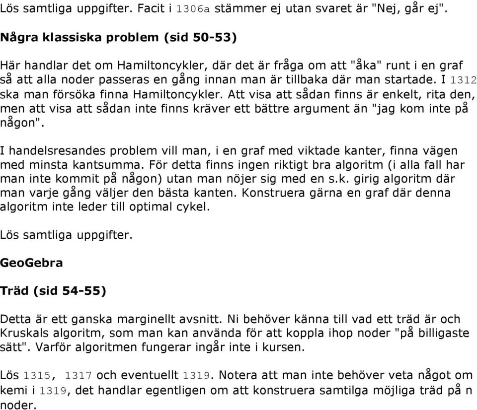 I 1312 sa man försöa finna Hamiltoncyler. Att visa att sådan finns är enelt, rita den, men att visa att sådan inte finns räver ett bättre argument än "jag om inte på någon".