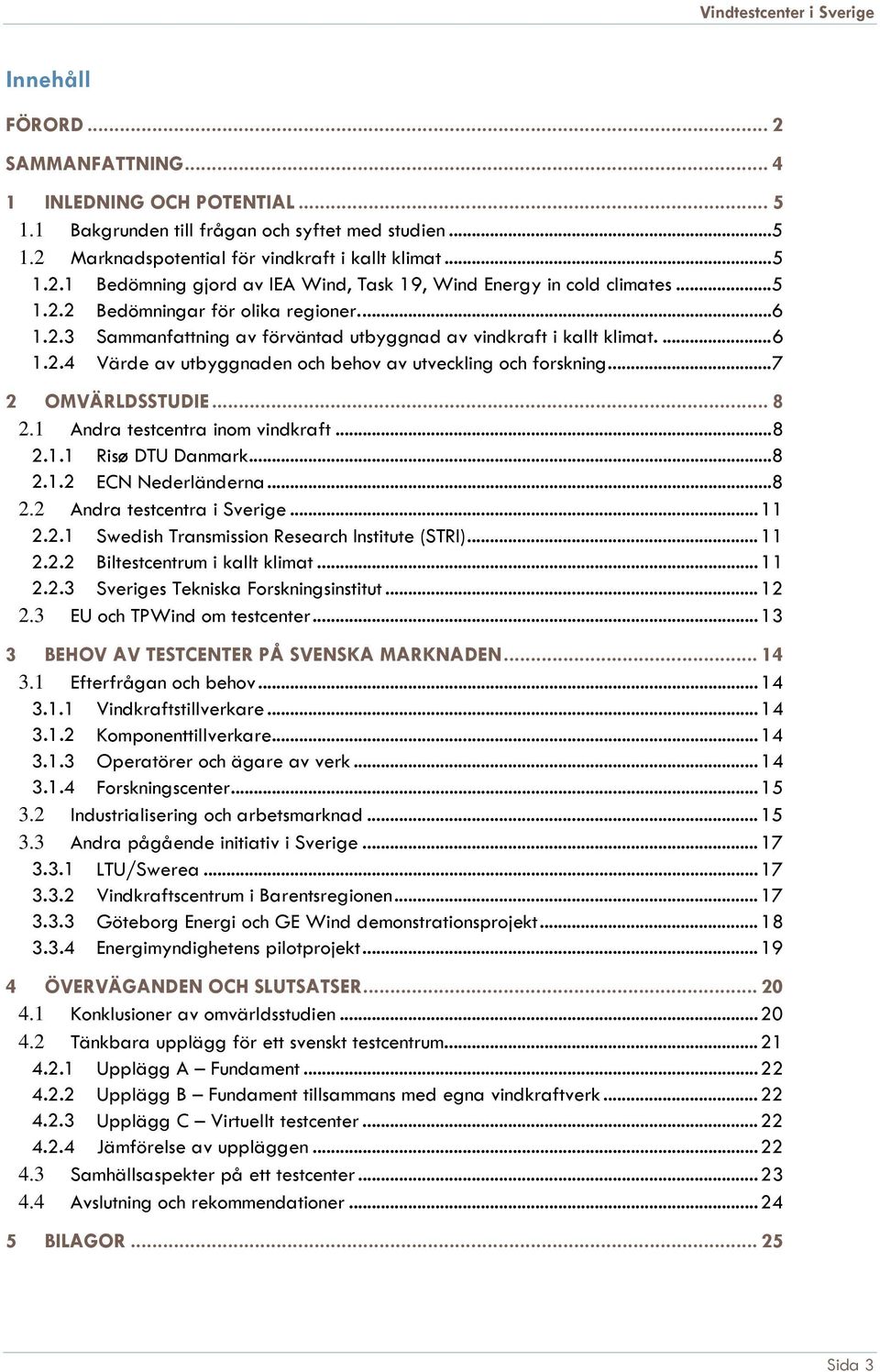 .. 7 2 OMVÄRLDSSTUDIE... 8 2.1 Andra testcentra inom vindkraft... 8 2.1.1 Risø DTU Danmark... 8 2.1.2 ECN Nederländerna... 8 2.2 Andra testcentra i Sverige... 11 2.2.1 Swedish Transmission Research Institute (STRI).