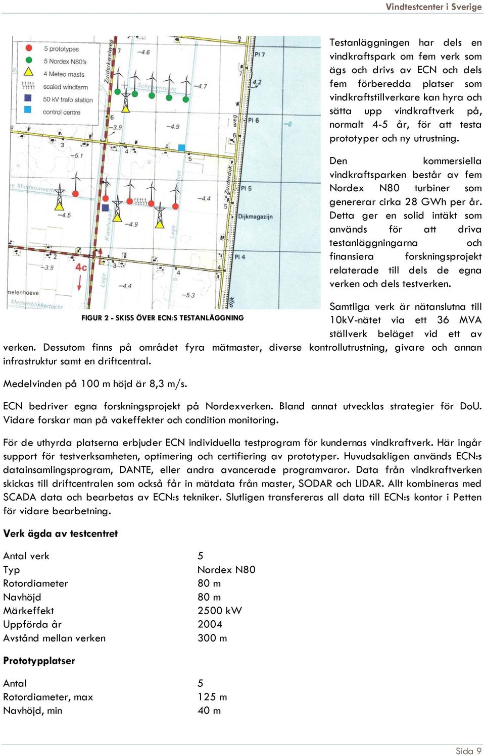 Detta ger en solid intäkt som används för att driva testanläggningarna och finansiera forskningsprojekt relaterade till dels de egna verken och dels testverken.