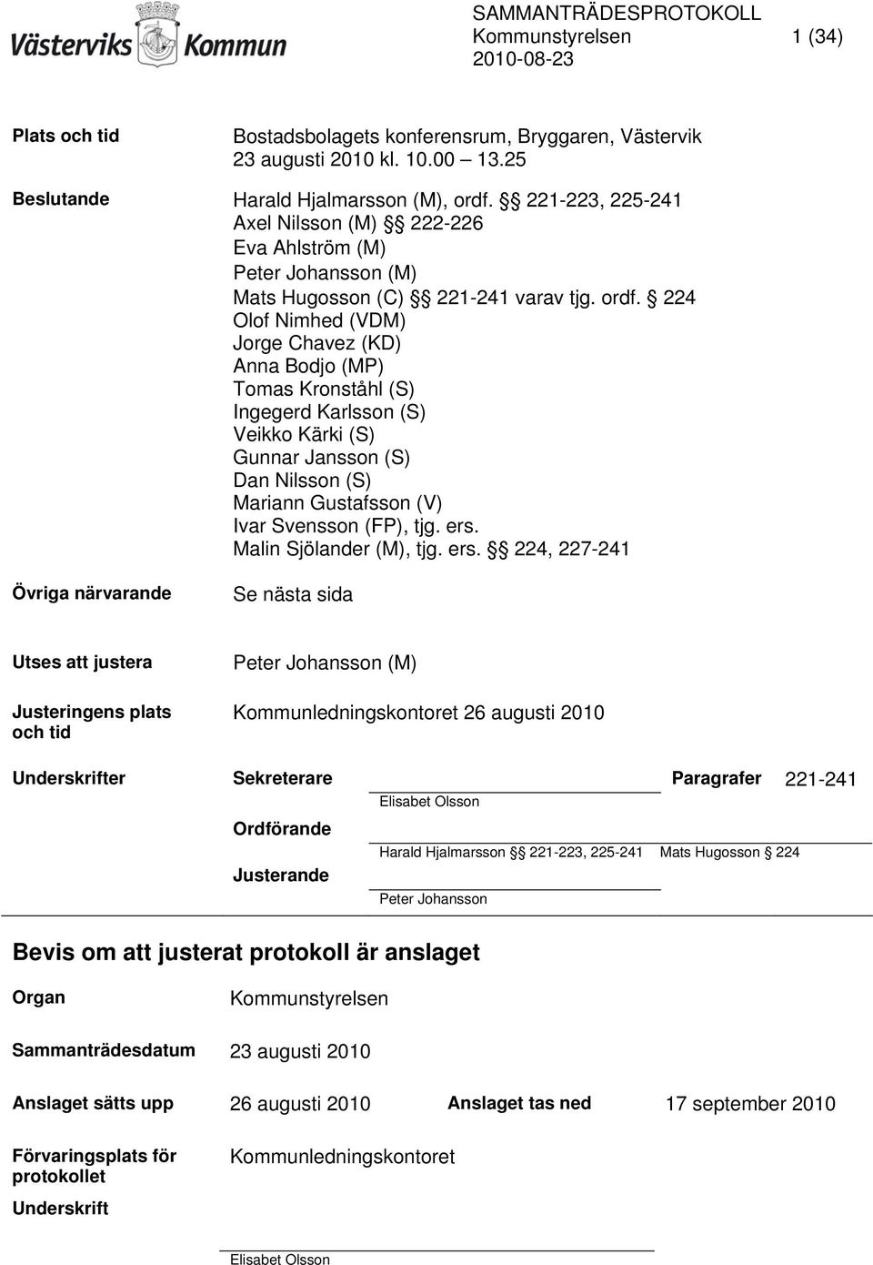 224 Olof Nimhed (VDM) Jorge Chavez (KD) Anna Bodjo (MP) Tomas Kronståhl (S) Ingegerd Karlsson (S) Veikko Kärki (S) Gunnar Jansson (S) Dan Nilsson (S) Mariann Gustafsson (V) Ivar Svensson (FP), tjg.