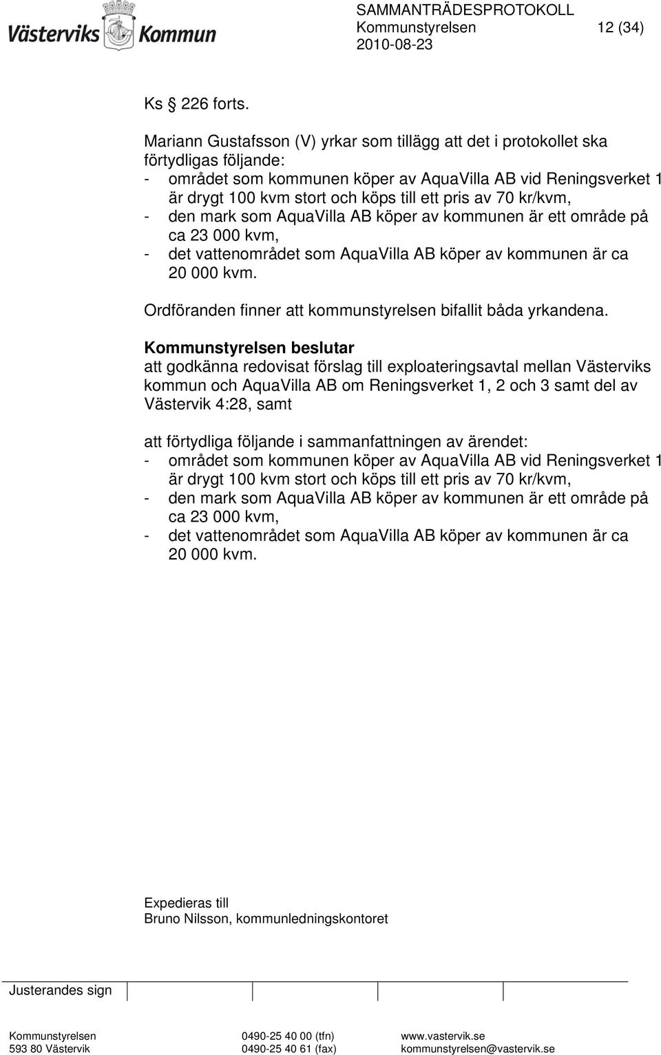 av 70 kr/kvm, - den mark som AquaVilla AB köper av kommunen är ett område på ca 23 000 kvm, - det vattenområdet som AquaVilla AB köper av kommunen är ca 20 000 kvm.