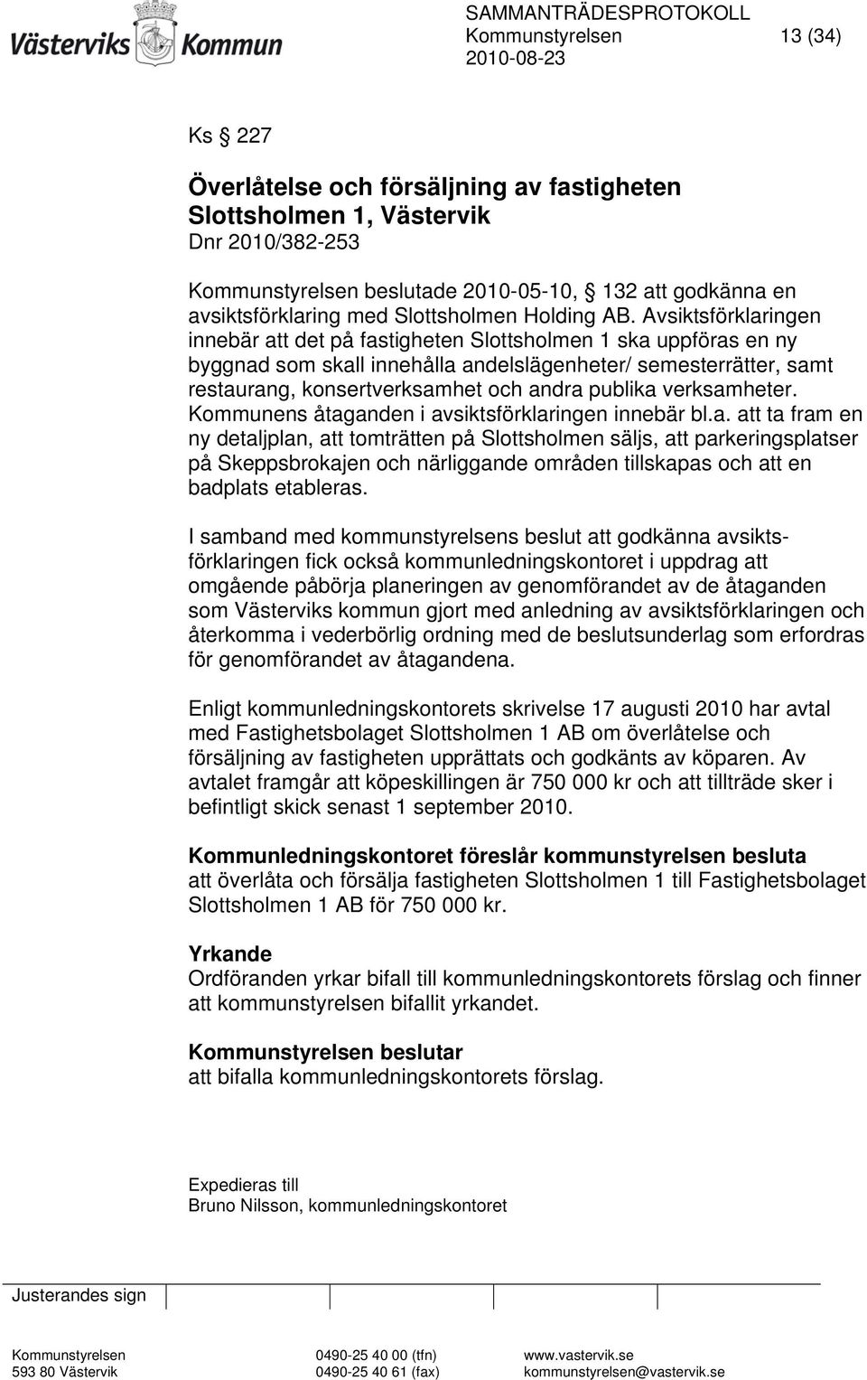 Avsiktsförklaringen innebär att det på fastigheten Slottsholmen 1 ska uppföras en ny byggnad som skall innehålla andelslägenheter/ semesterrätter, samt restaurang, konsertverksamhet och andra publika