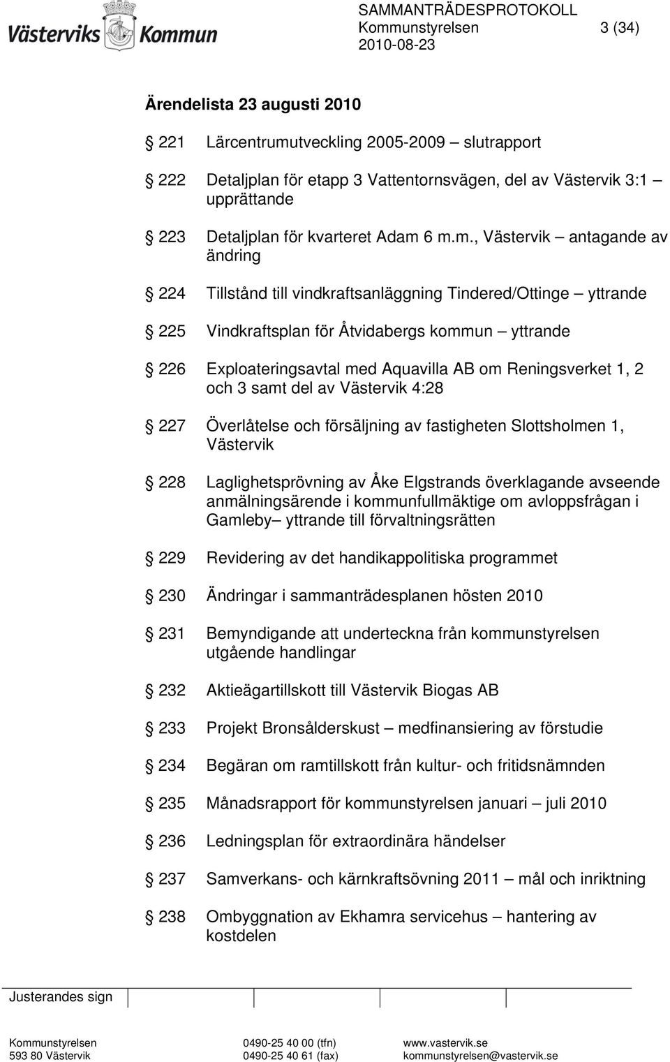 6 m.m., Västervik antagande av ändring 224 Tillstånd till vindkraftsanläggning Tindered/Ottinge yttrande 225 Vindkraftsplan för Åtvidabergs kommun yttrande 226 Exploateringsavtal med Aquavilla AB om