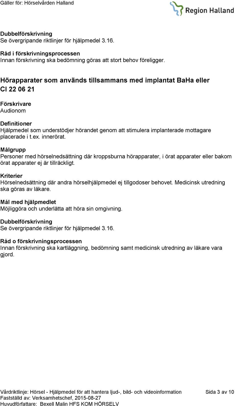 Personer med hörselnedsättning där kroppsburna hörapparater, i örat apparater eller bakom örat apparater ej är tillräckligt.